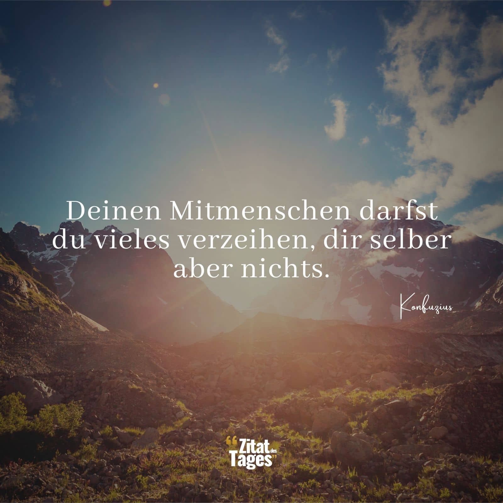 Deinen Mitmenschen darfst du vieles verzeihen, dir selber aber nichts. - Konfuzius