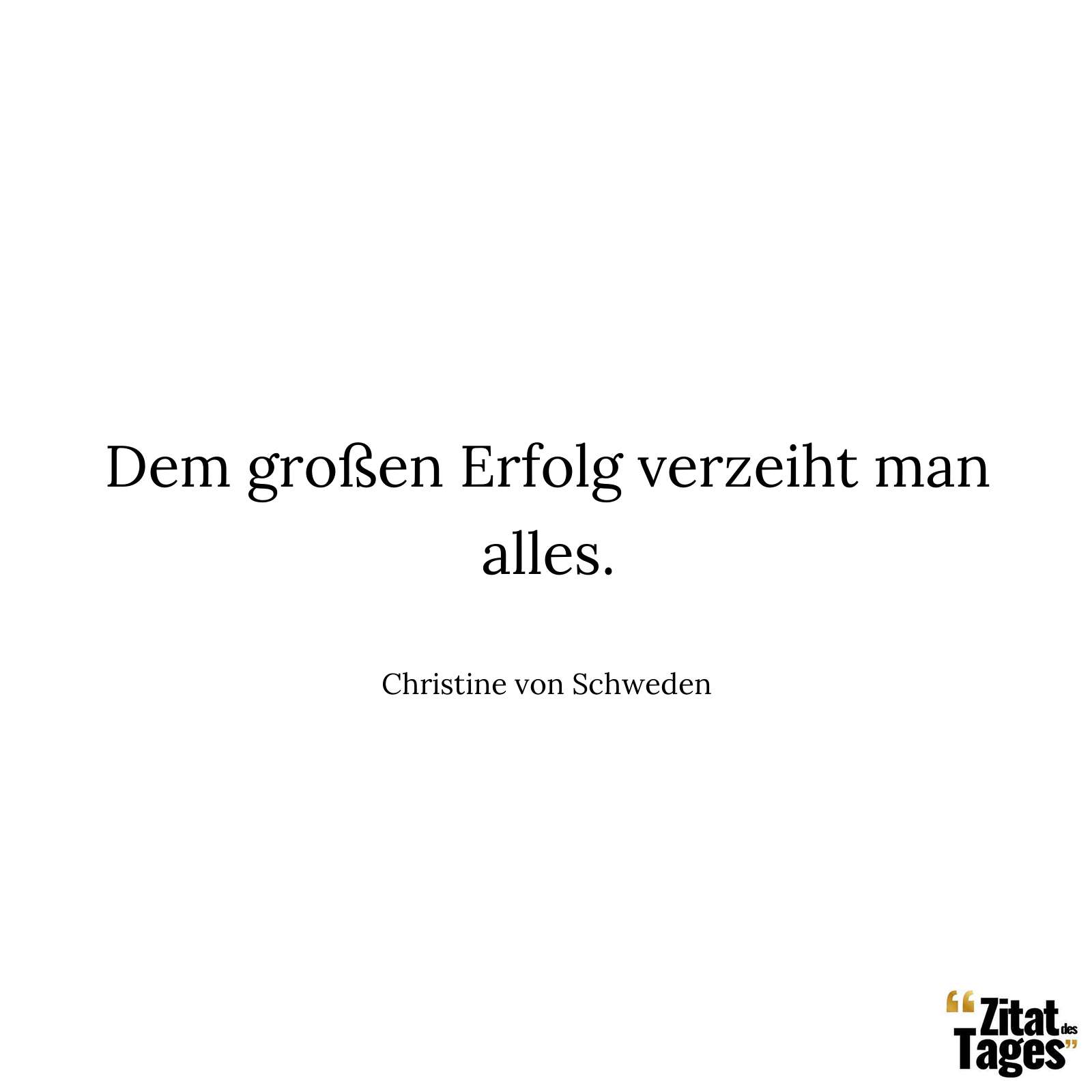 Dem großen Erfolg verzeiht man alles. - Christine von Schweden