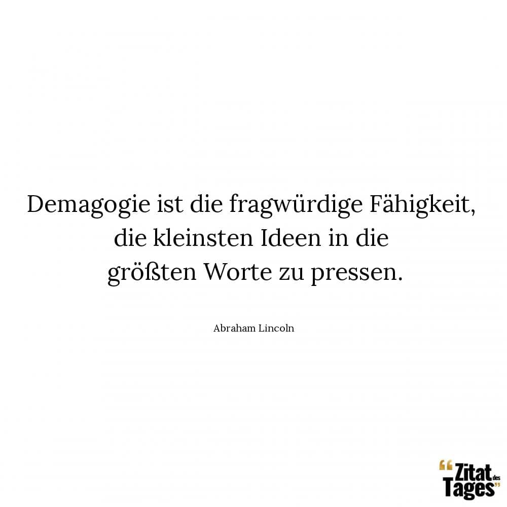 Demagogie ist die fragwürdige Fähigkeit, die kleinsten Ideen in die größten Worte zu pressen. - Abraham Lincoln