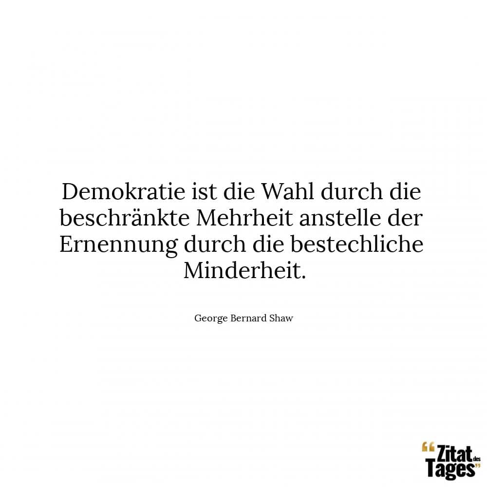 Demokratie ist die Wahl durch die beschränkte Mehrheit anstelle der Ernennung durch die bestechliche Minderheit. - George Bernard Shaw