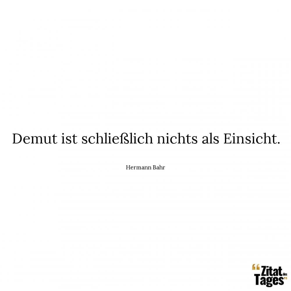 Demut ist schließlich nichts als Einsicht. - Hermann Bahr