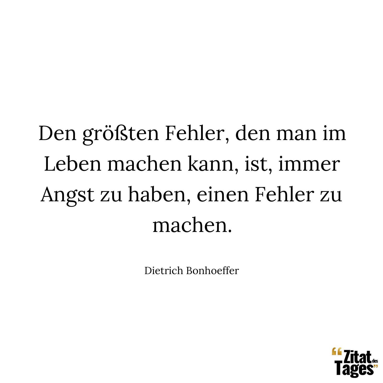 Den größten Fehler, den man im Leben machen kann, ist, immer Angst zu haben, einen Fehler zu machen. - Dietrich Bonhoeffer