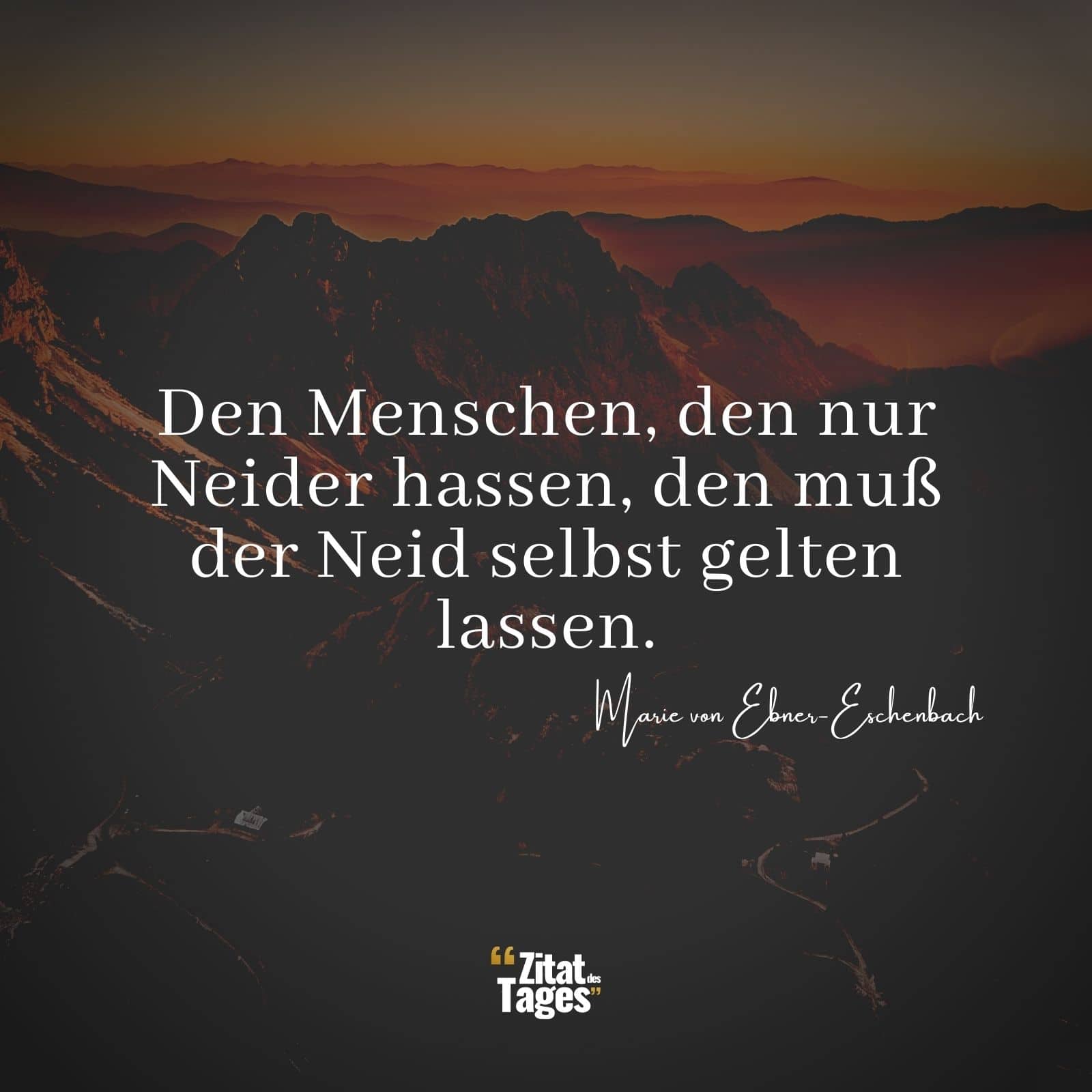 Den Menschen, den nur Neider hassen, den muß der Neid selbst gelten lassen. - Marie von Ebner-Eschenbach