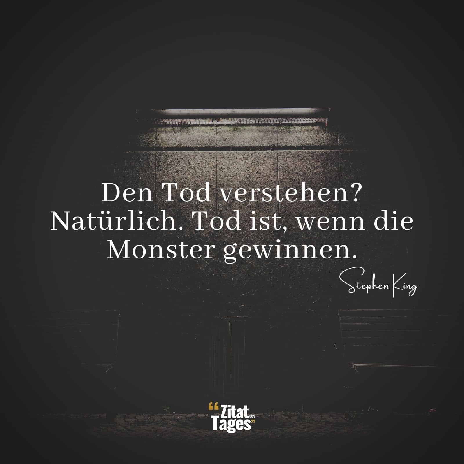 Den Tod verstehen? Natürlich. Tod ist, wenn die Monster gewinnen. - Stephen King