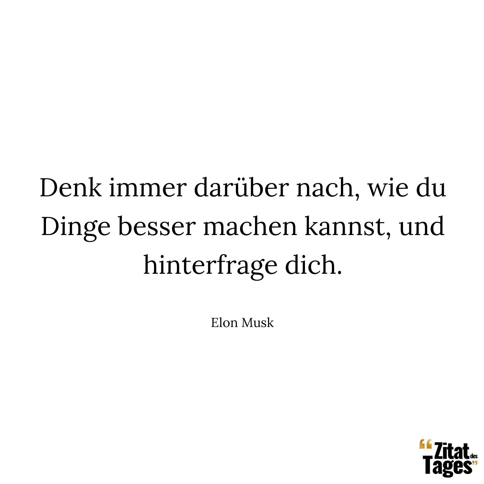 Denk immer darüber nach, wie du Dinge besser machen kannst, und hinterfrage dich. - Elon Musk