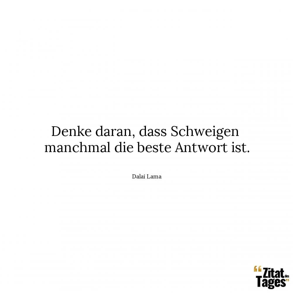 Denke daran, dass Schweigen manchmal die beste Antwort ist. - Dalai Lama