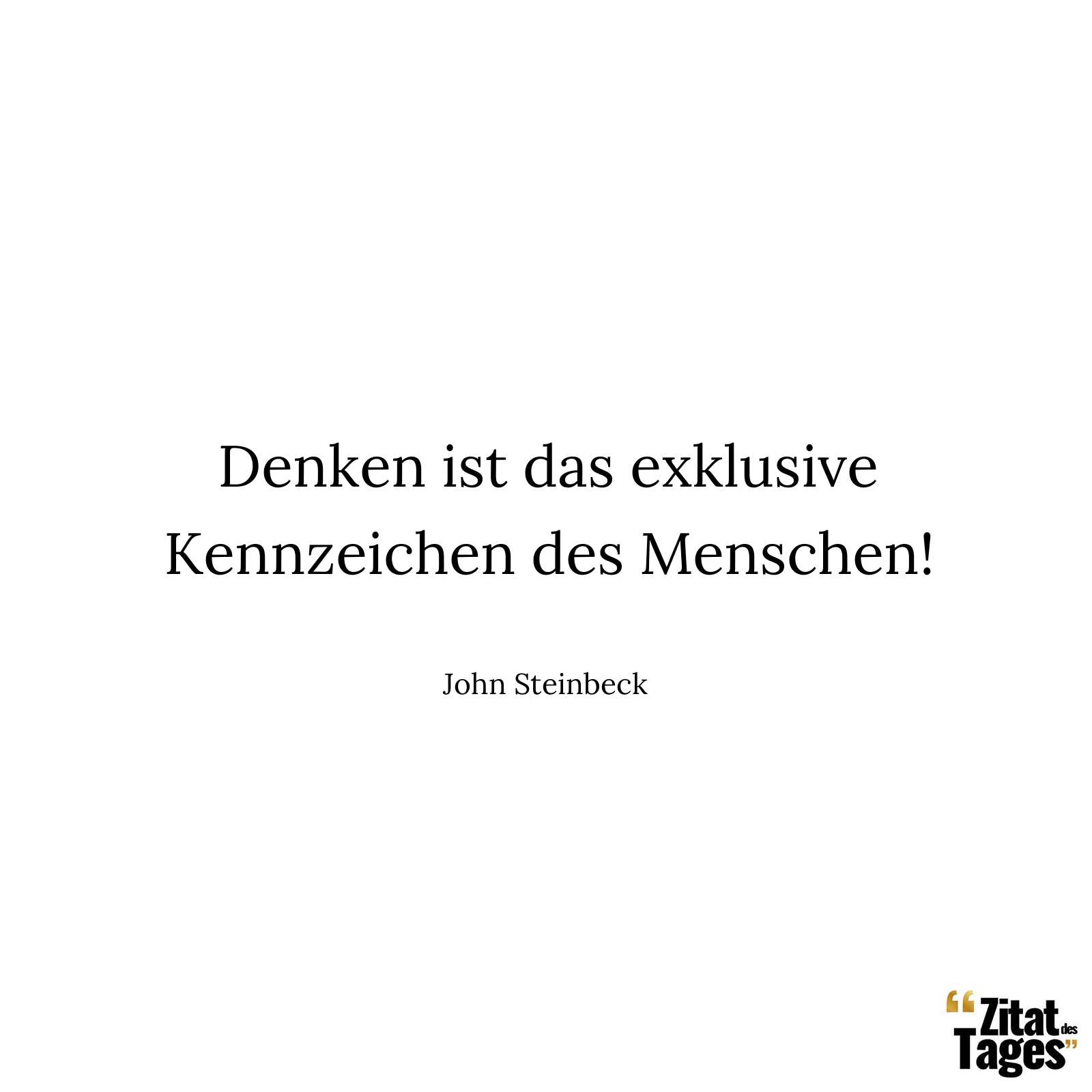 Denken ist das exklusive Kennzeichen des Menschen! - John Steinbeck