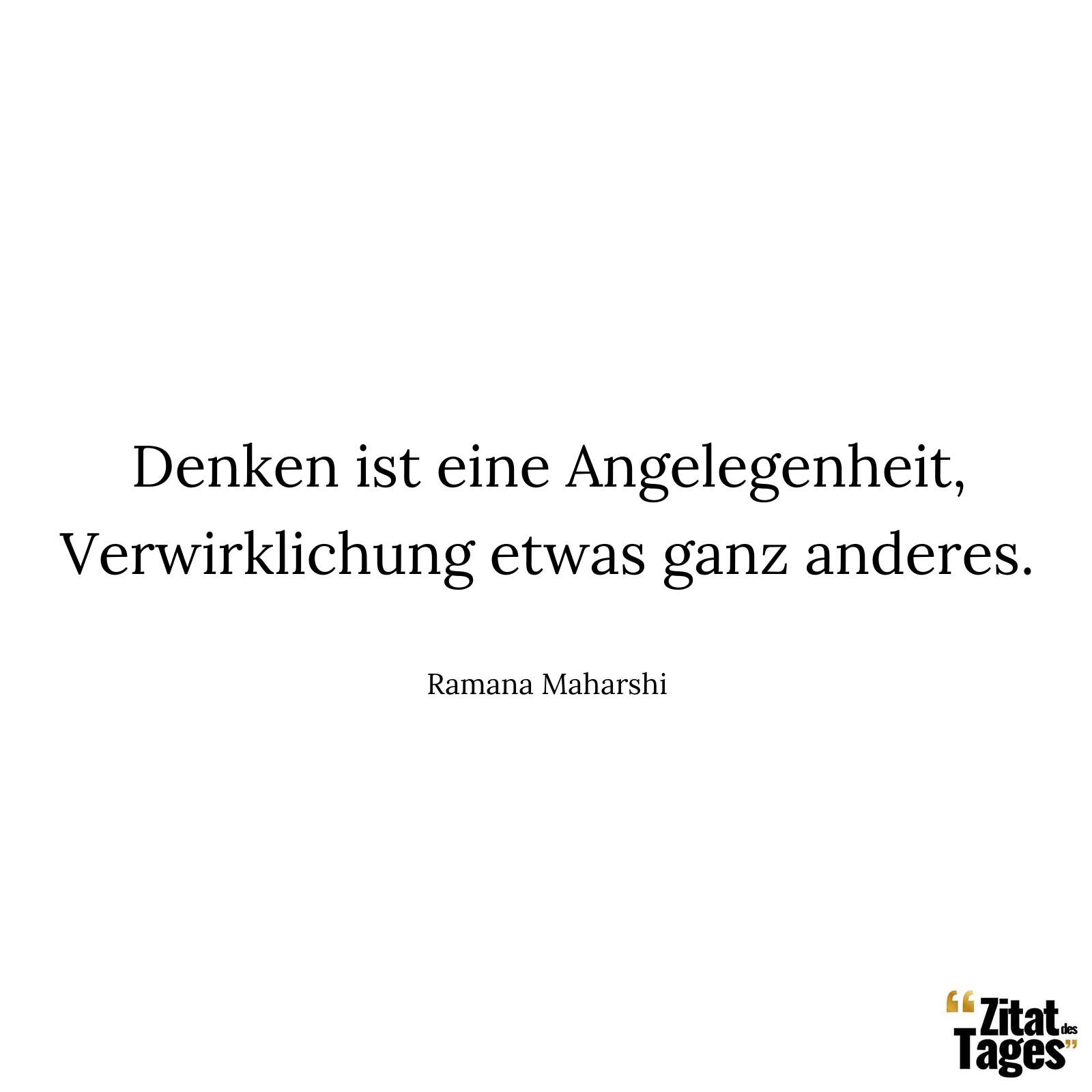 Denken ist eine Angelegenheit, Verwirklichung etwas ganz anderes. - Ramana Maharshi