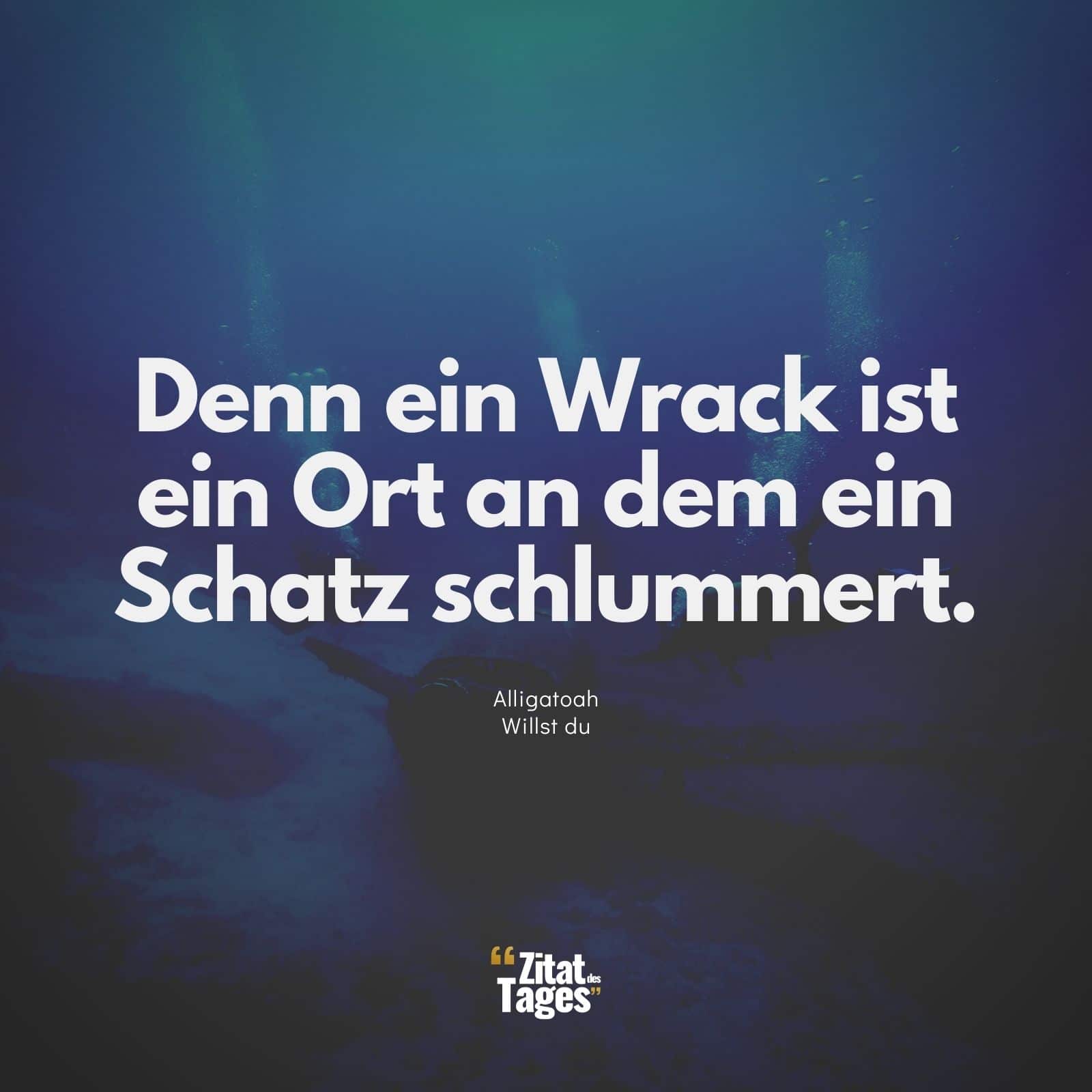 Denn ein Wrack ist ein Ort an dem ein Schatz schlummert. - Alligatoah