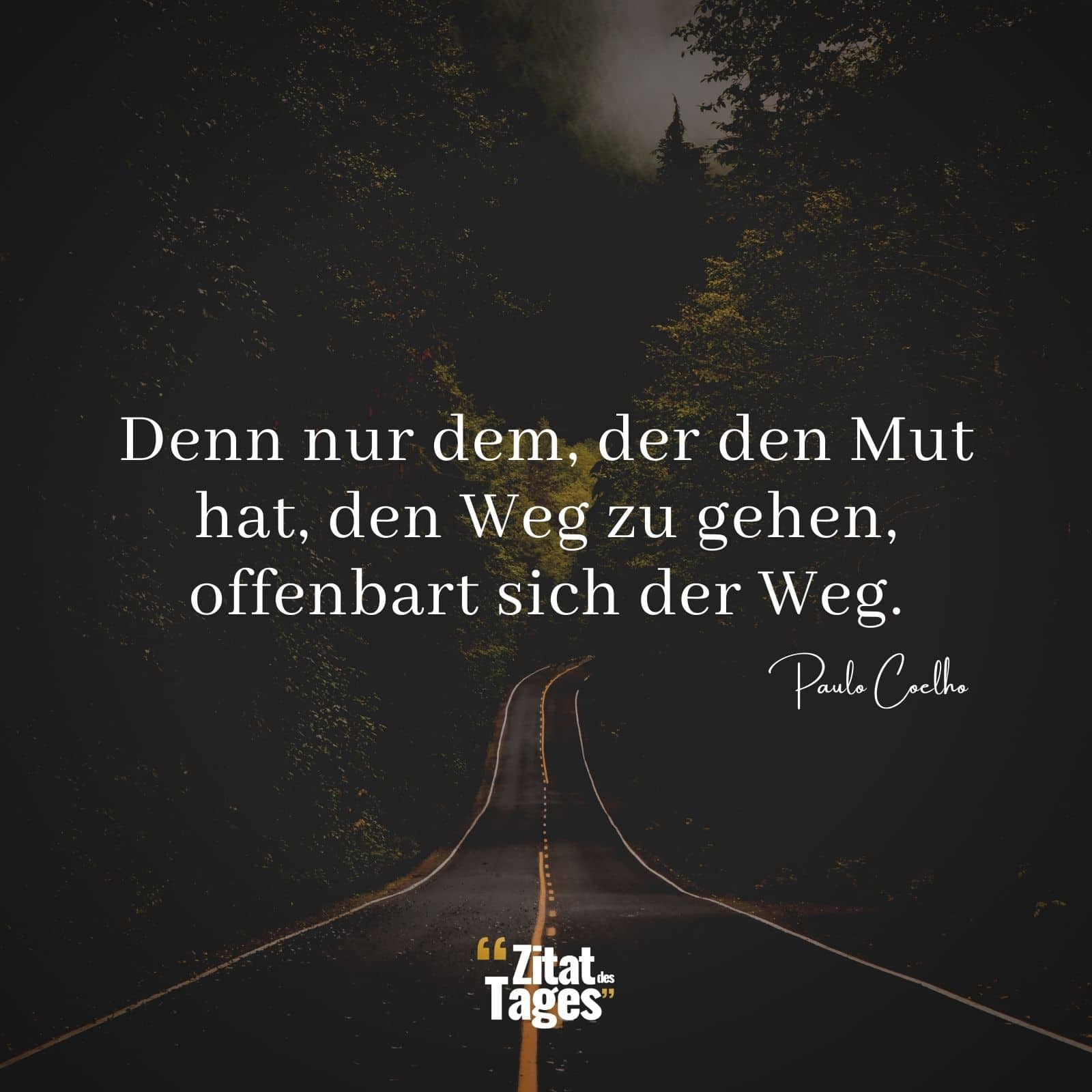 Denn nur dem, der den Mut hat, den Weg zu gehen, offenbart sich der Weg. - Paulo Coelho