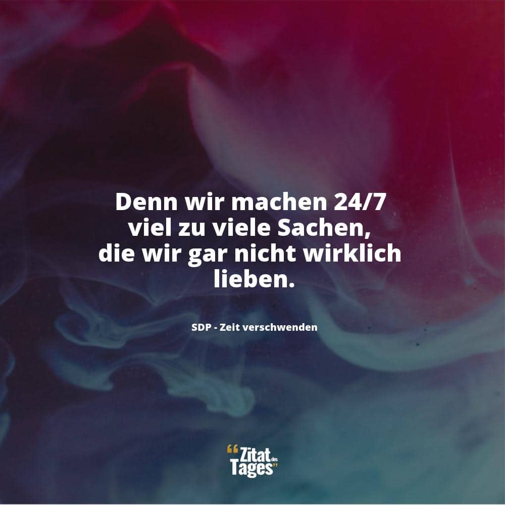 Denn wir machen 24/7 viel zu viele Sachen, die wir gar nicht wirklich lieben. - SDP