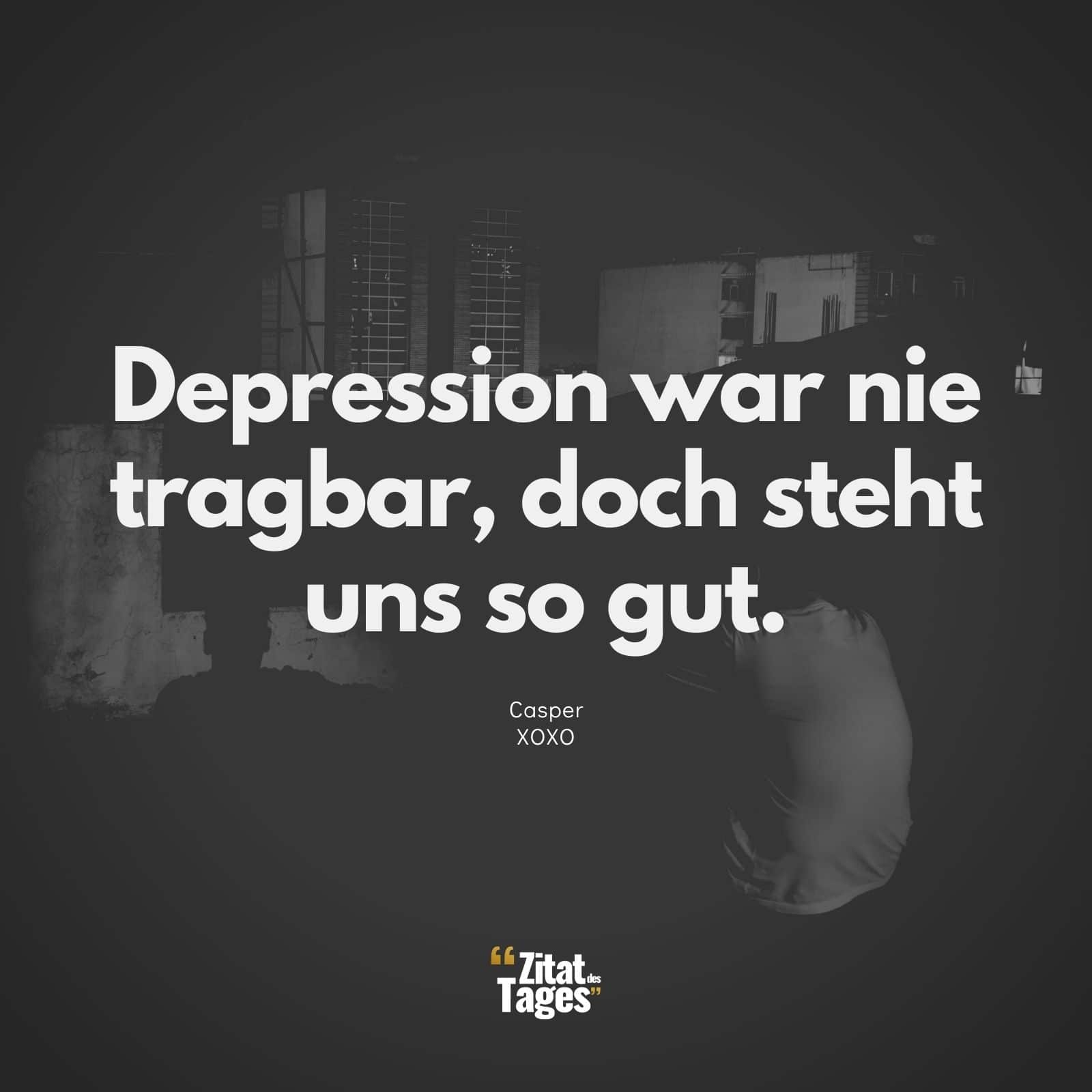 Depression war nie tragbar, doch steht uns so gut. - Casper