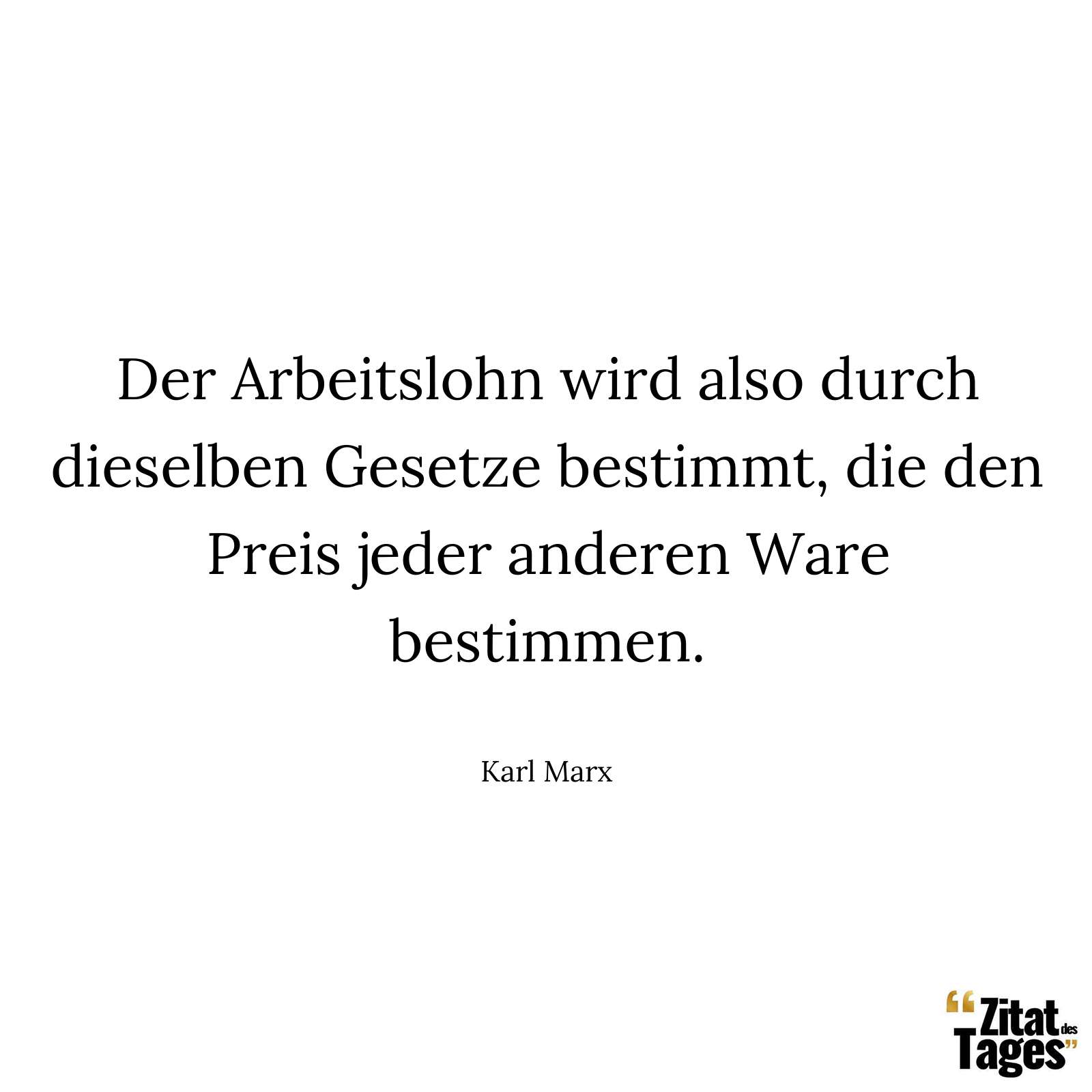 Der Arbeitslohn wird also durch dieselben Gesetze bestimmt, die den Preis jeder anderen Ware bestimmen. - Karl Marx