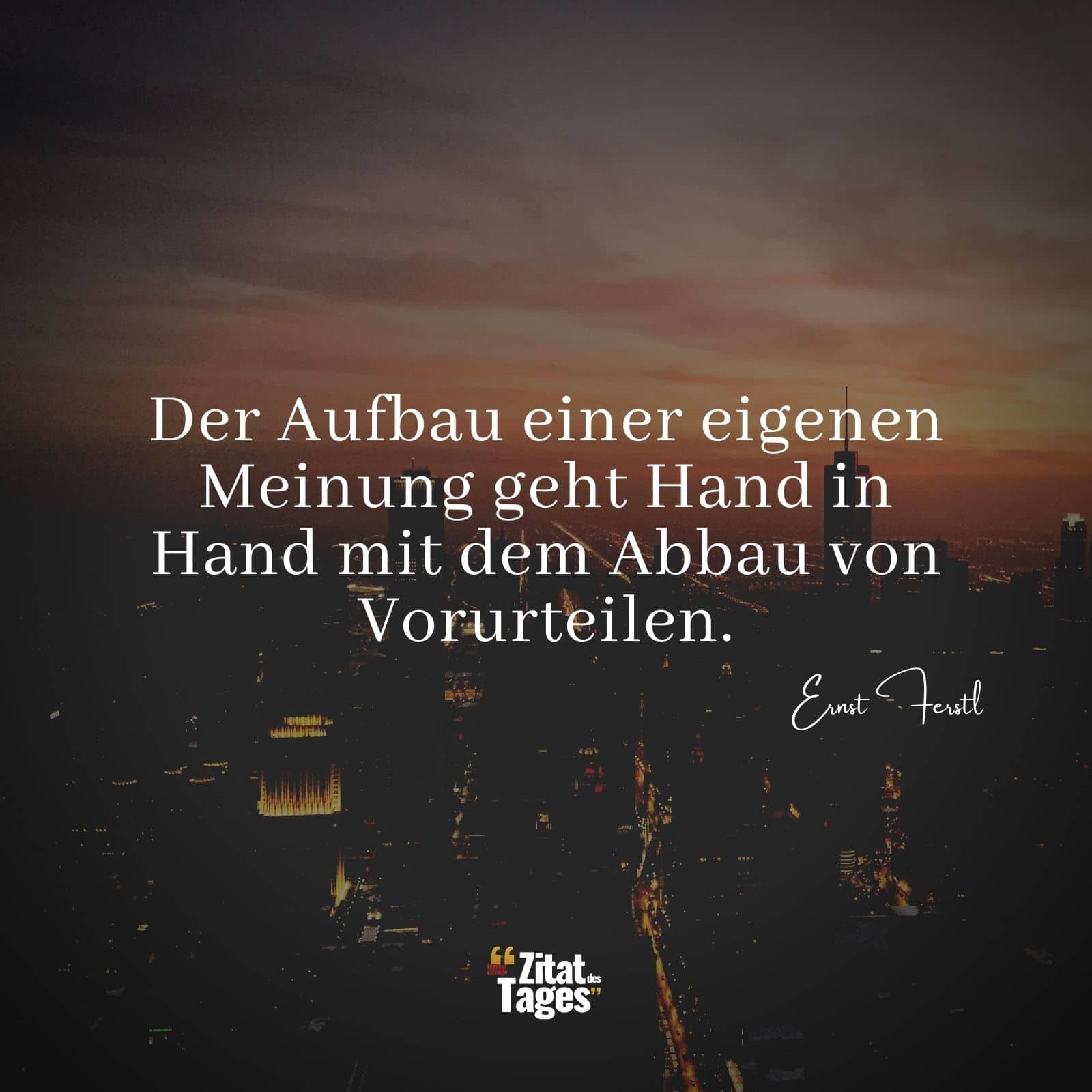 Der Aufbau einer eigenen Meinung geht Hand in Hand mit dem Abbau von Vorurteilen. - Ernst Ferstl