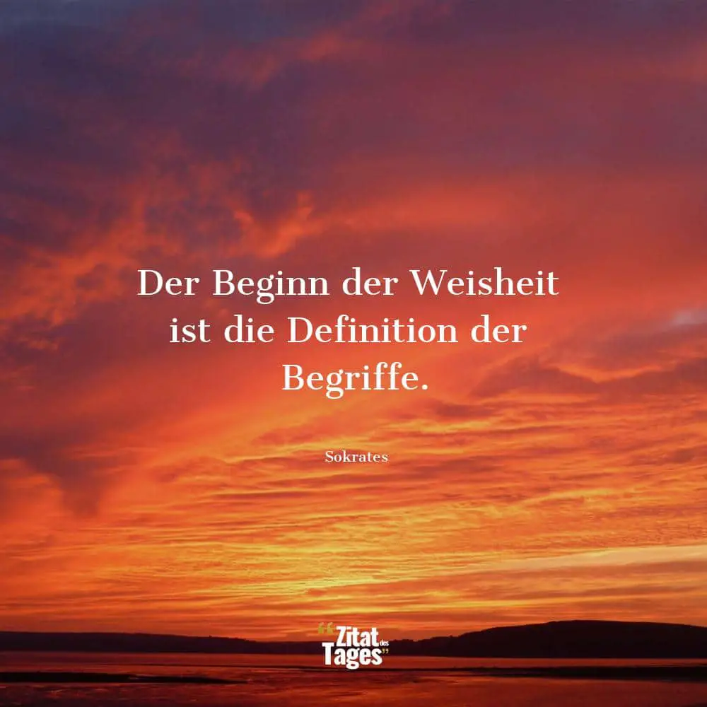 Der Beginn der Weisheit ist die Definition der Begriffe. - Sokrates