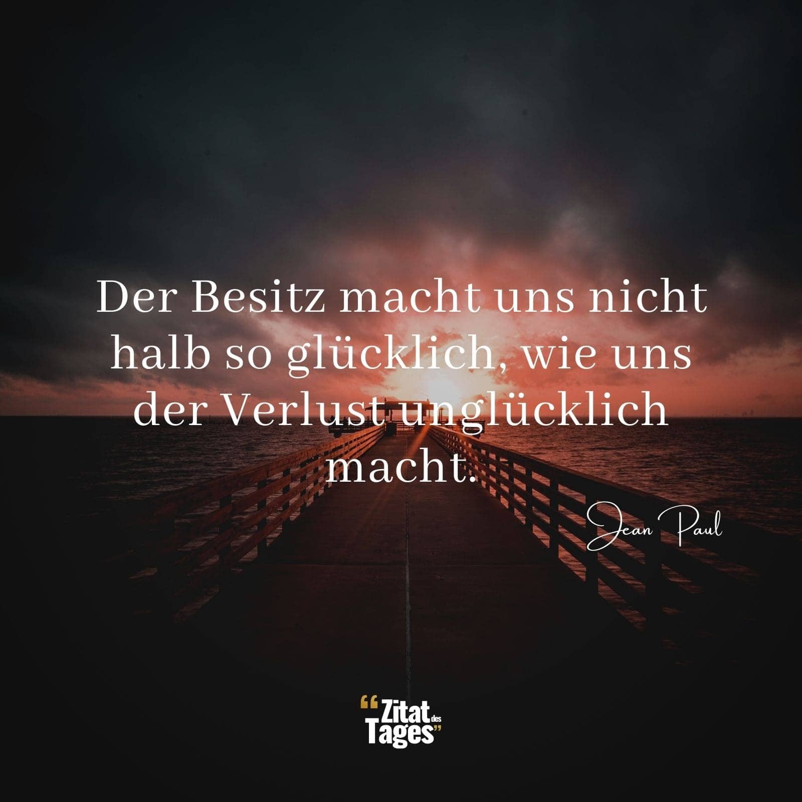 Der Besitz macht uns nicht halb so glücklich, wie uns der Verlust unglücklich macht. - Jean Paul