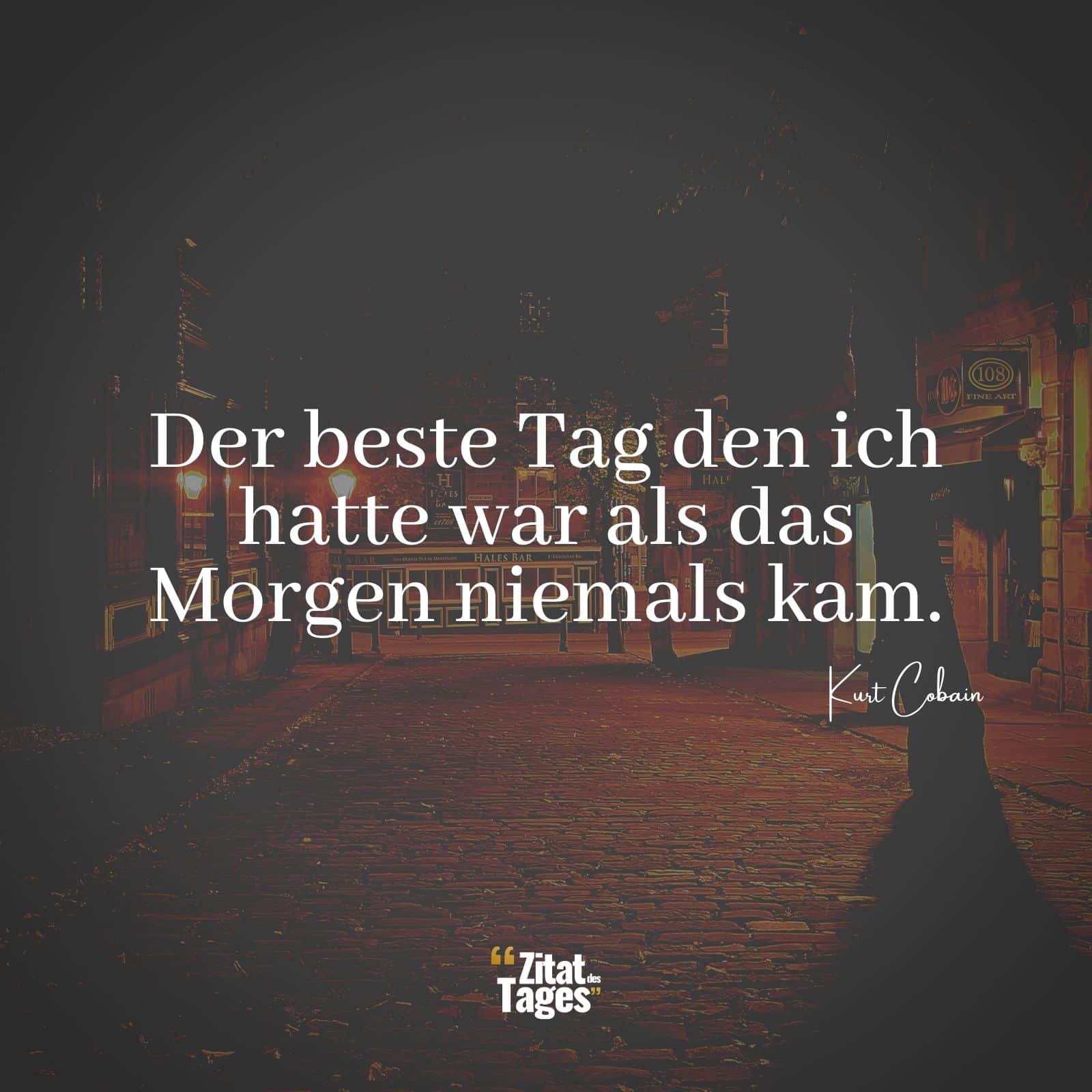 Der beste Tag den ich hatte war als das Morgen niemals kam. - Kurt Cobain
