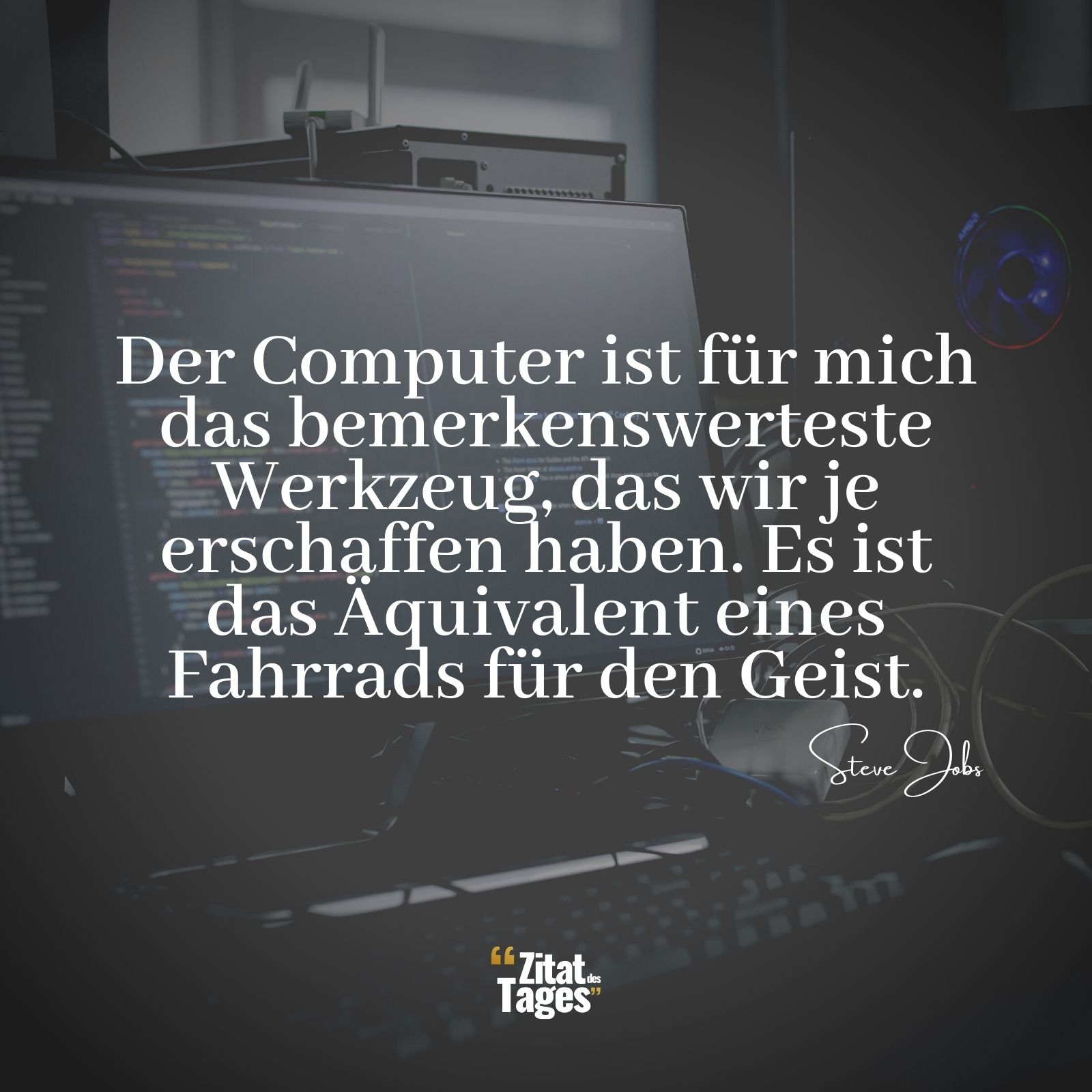 Der Computer ist für mich das bemerkenswerteste Werkzeug, das wir je erschaffen haben. Es ist das Äquivalent eines Fahrrads für den Geist. - Steve Jobs