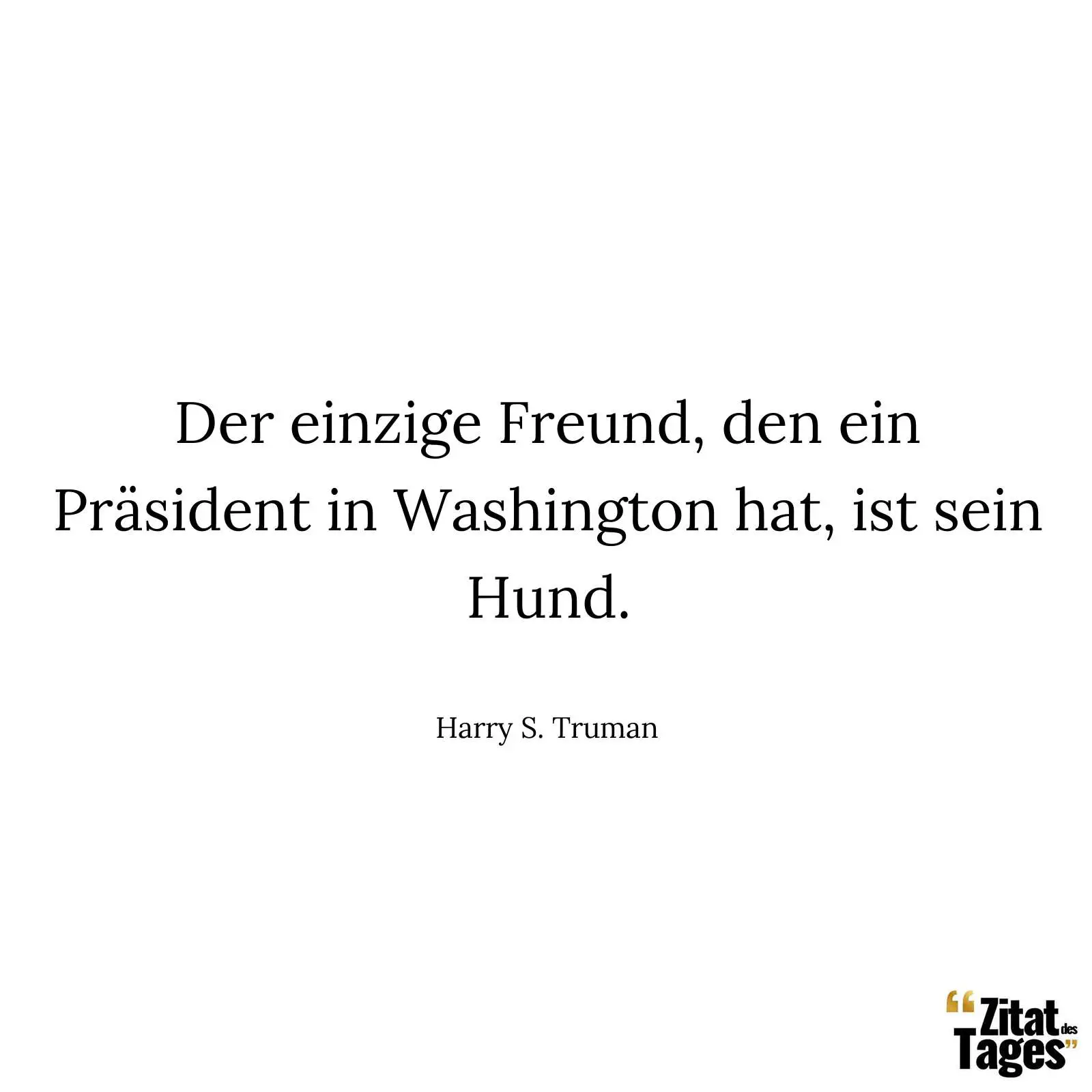 Der einzige Freund, den ein Präsident in Washington hat, ist sein Hund. - Harry S. Truman