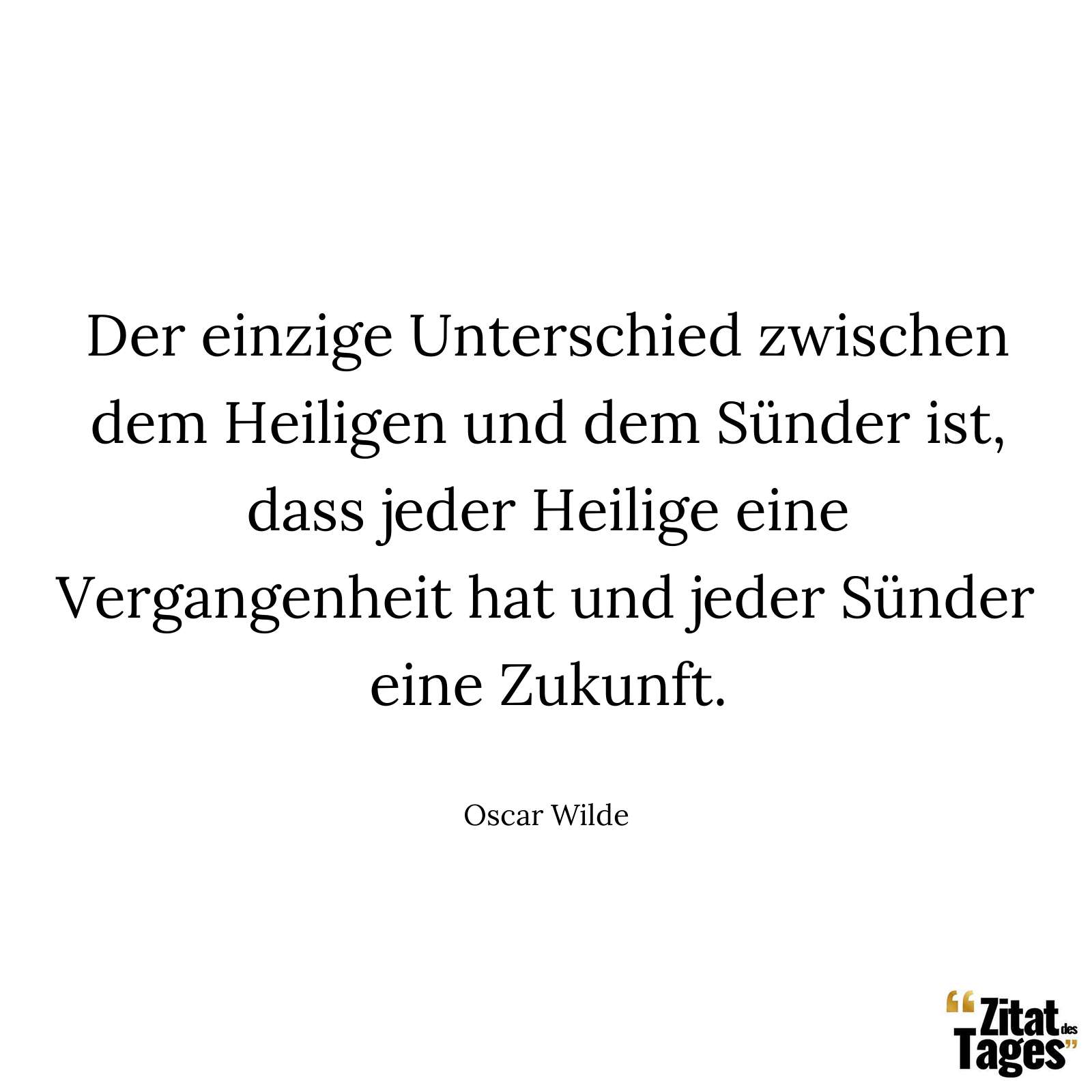 Der einzige Unterschied zwischen dem Heiligen und dem Sünder ist, dass jeder Heilige eine Vergangenheit hat und jeder Sünder eine Zukunft. - Oscar Wilde