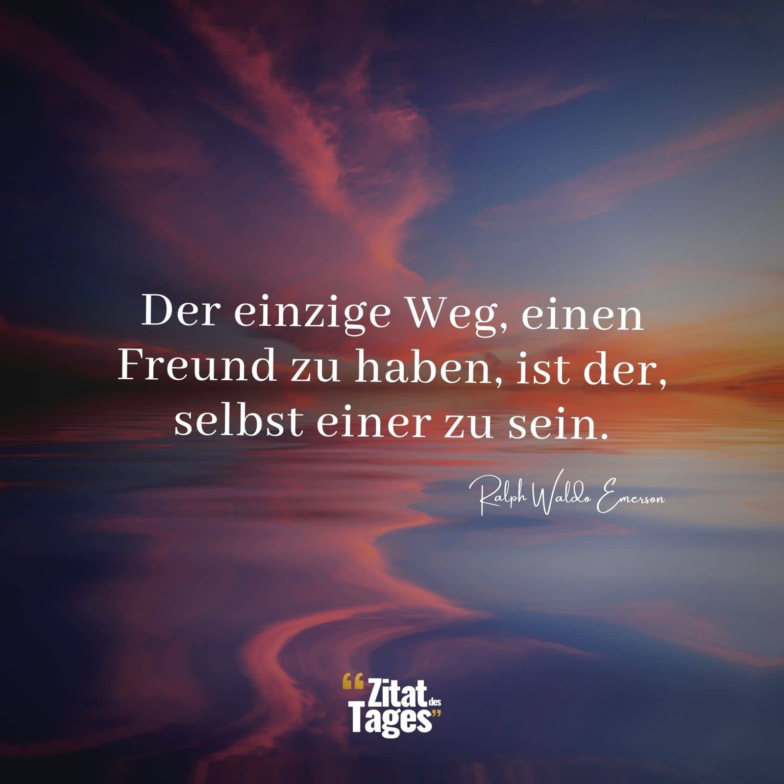 Der einzige Weg, einen Freund zu haben, ist der, selbst einer zu sein. - Ralph Waldo Emerson