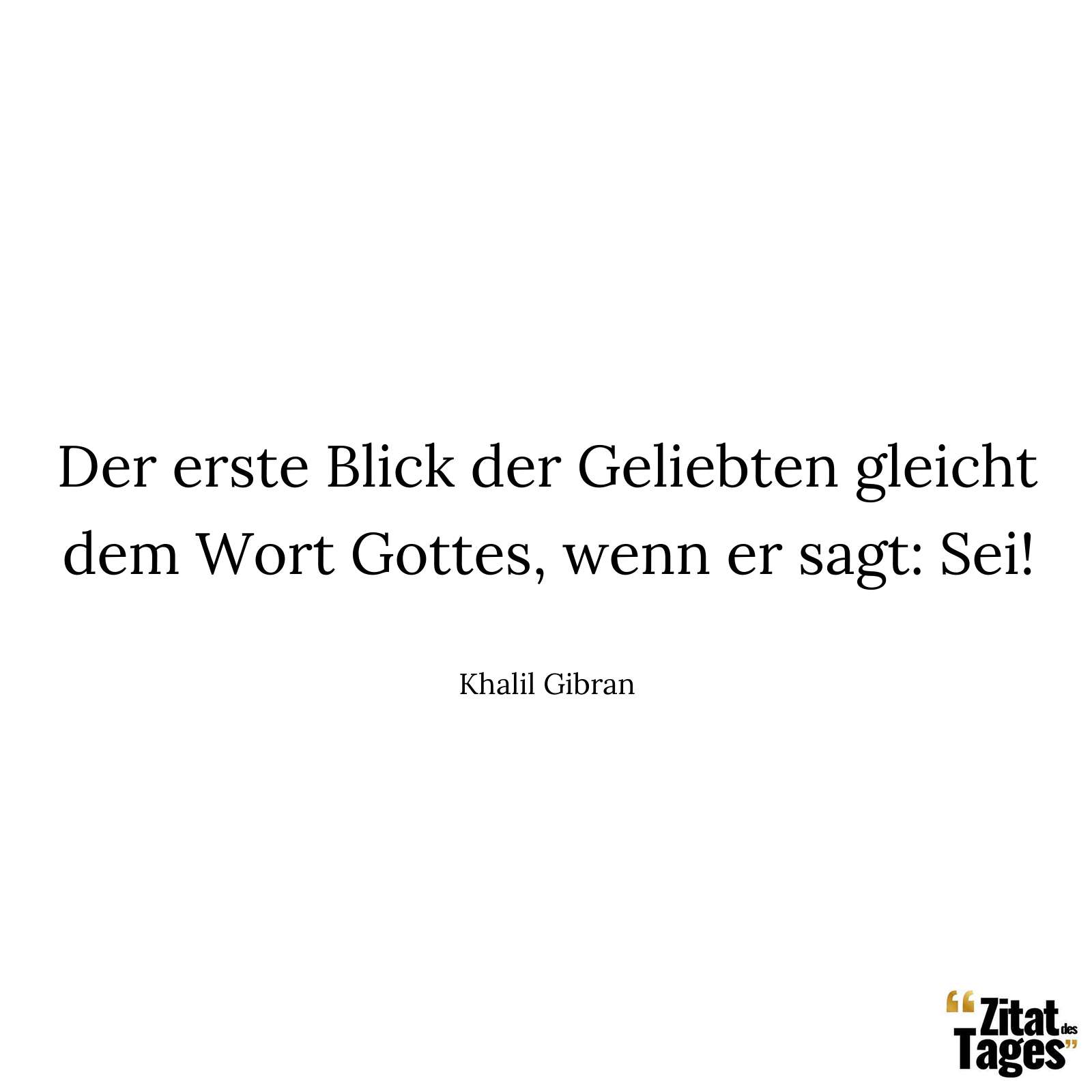 Der erste Blick der Geliebten gleicht dem Wort Gottes, wenn er sagt: Sei! - Khalil Gibran