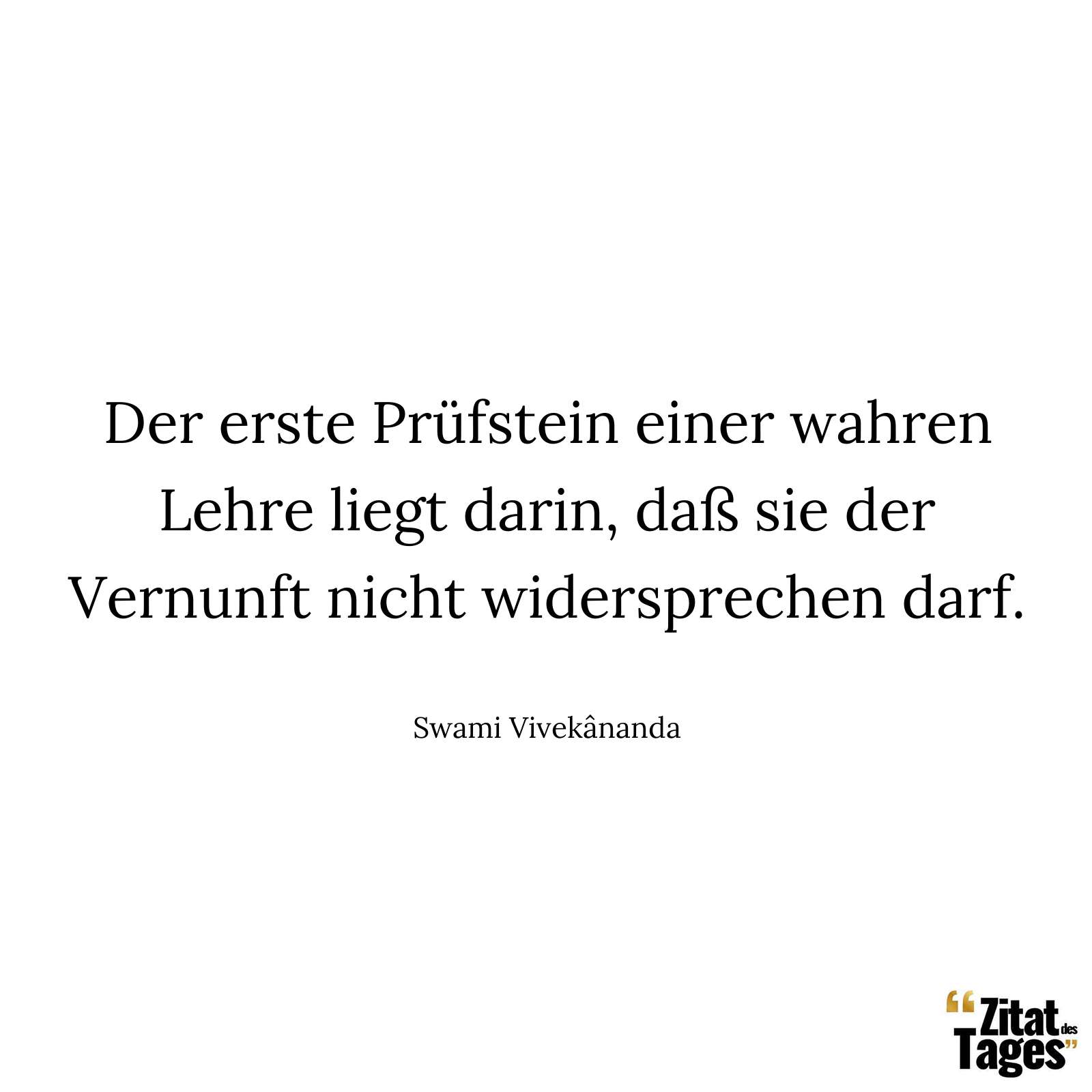 Der erste Prüfstein einer wahren Lehre liegt darin, daß sie der Vernunft nicht widersprechen darf. - Swami Vivekânanda