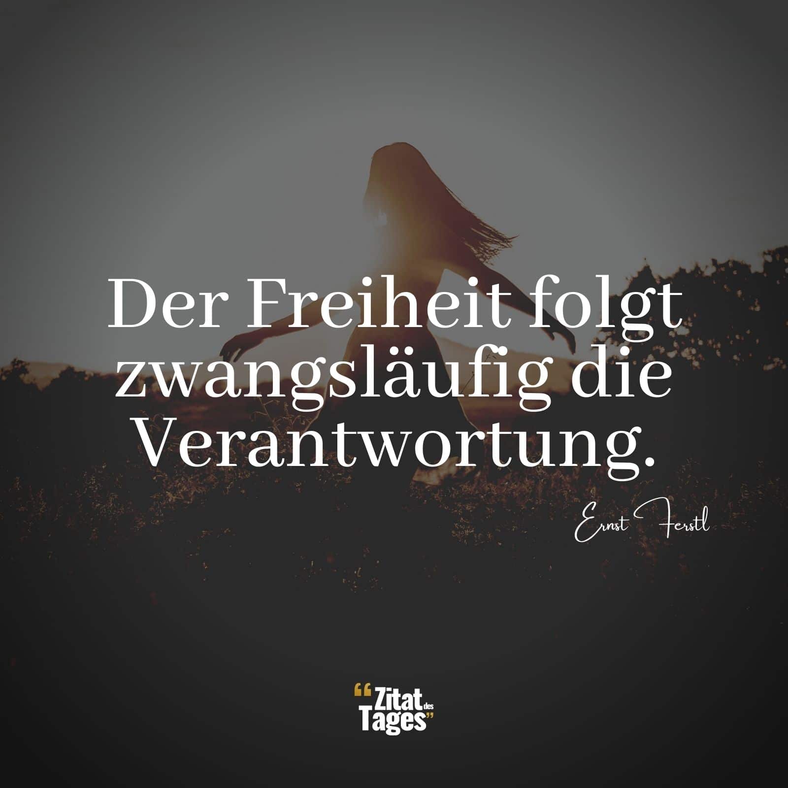 Der Freiheit folgt zwangsläufig die Verantwortung. - Ernst Ferstl