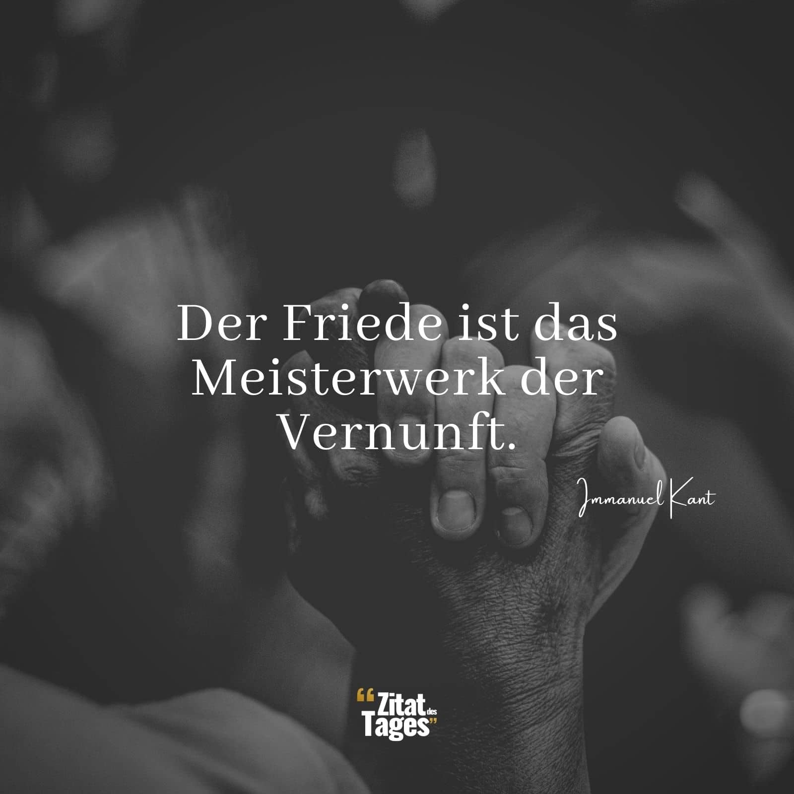 Der Friede ist das Meisterwerk der Vernunft. - Immanuel Kant