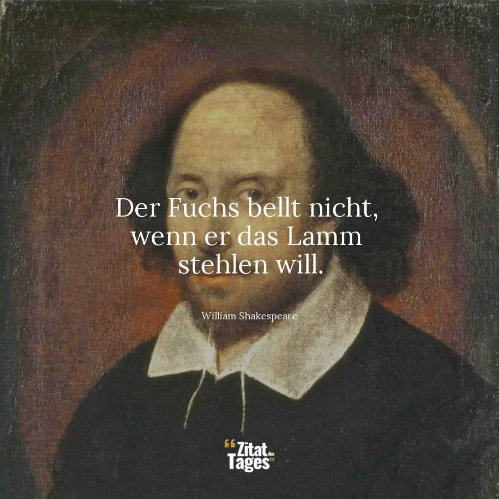 Der Fuchs bellt nicht, wenn er das Lamm stehlen will. - William Shakespeare