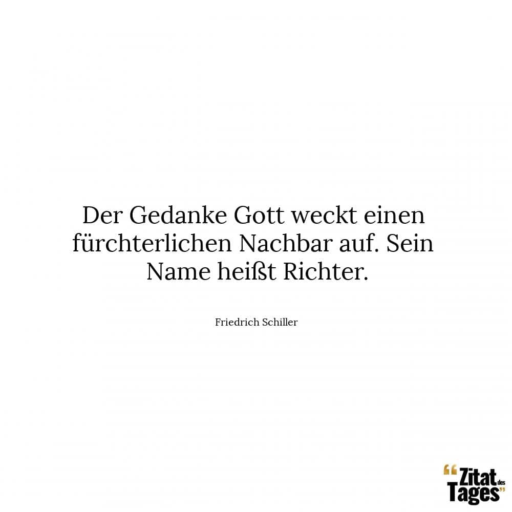 Der Gedanke Gott weckt einen fürchterlichen Nachbar auf. Sein Name heißt Richter. - Friedrich Schiller