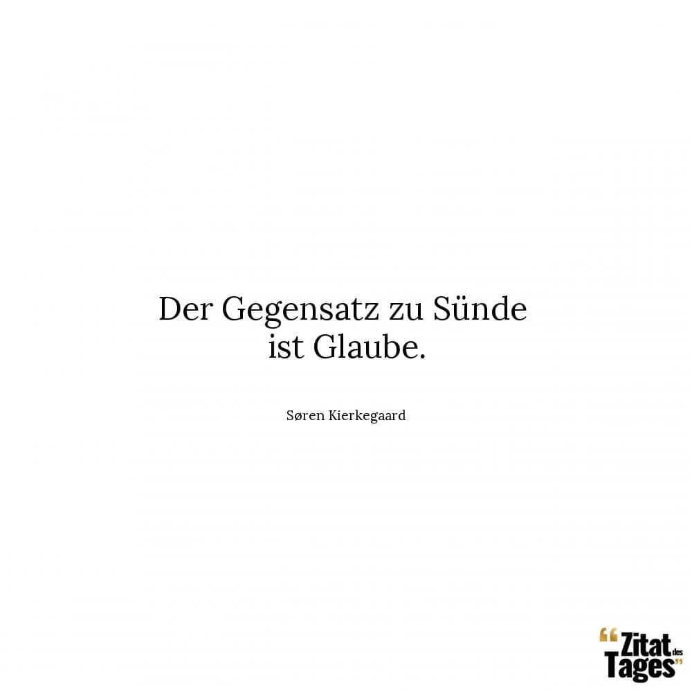 Der Gegensatz zu Sünde ist Glaube. - Søren Kierkegaard