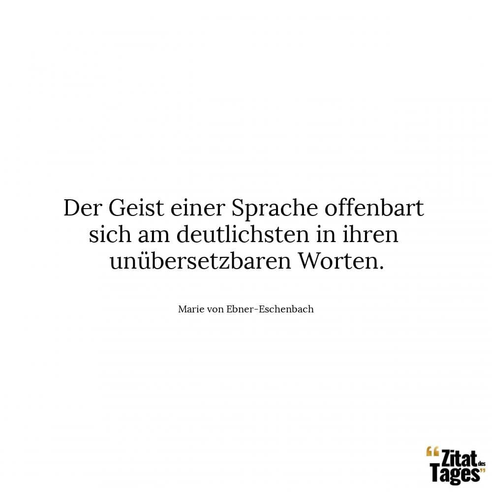 Der Geist einer Sprache offenbart sich am deutlichsten in ihren unübersetzbaren Worten. - Marie von Ebner-Eschenbach