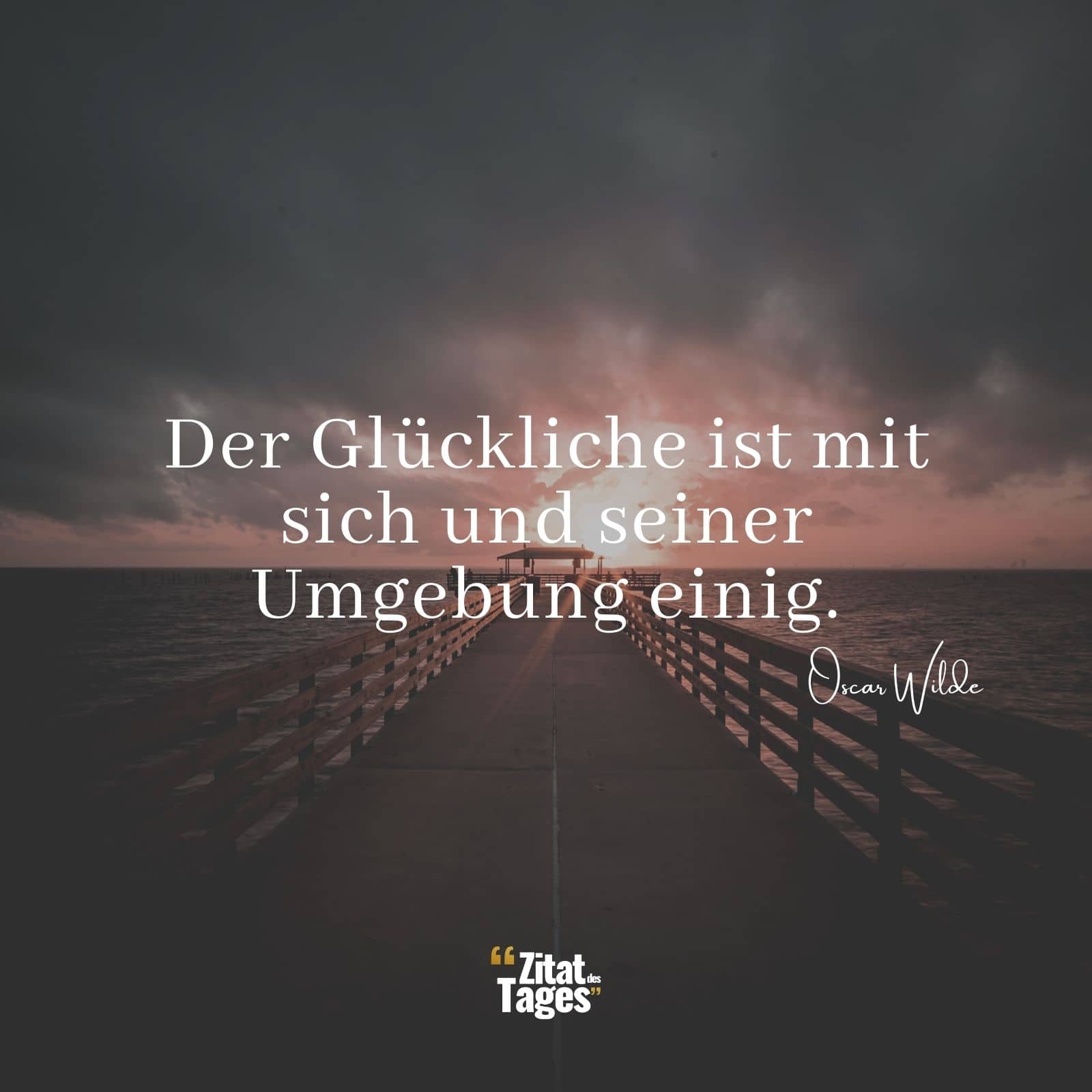 Der Glückliche ist mit sich und seiner Umgebung einig. - Oscar Wilde