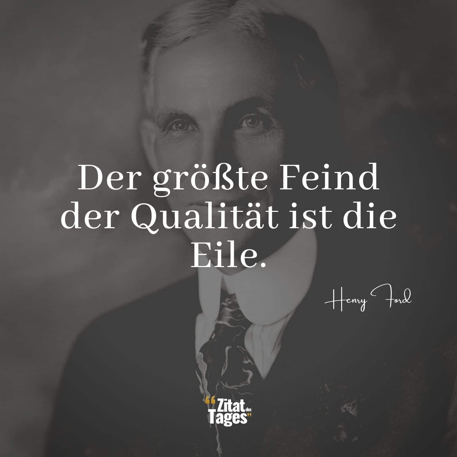 Der größte Feind der Qualität ist die Eile. - Henry Ford