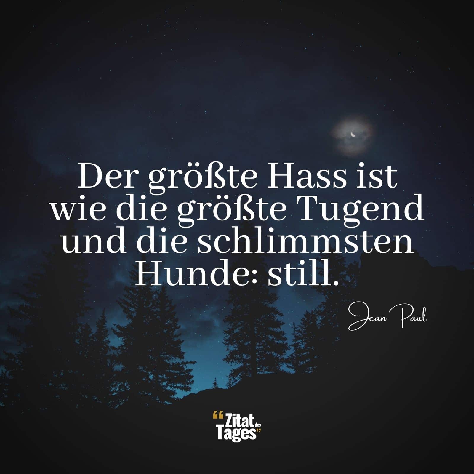 Der größte Hass ist wie die größte Tugend und die schlimmsten Hunde: still. - Jean Paul