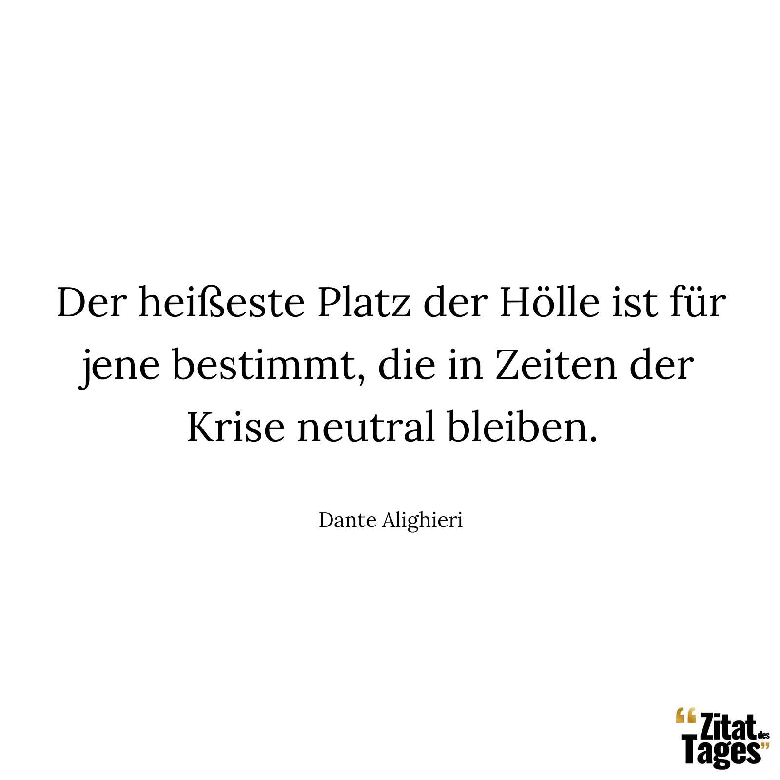 Der heißeste Platz der Hölle ist für jene bestimmt, die in Zeiten der Krise neutral bleiben. - Dante Alighieri