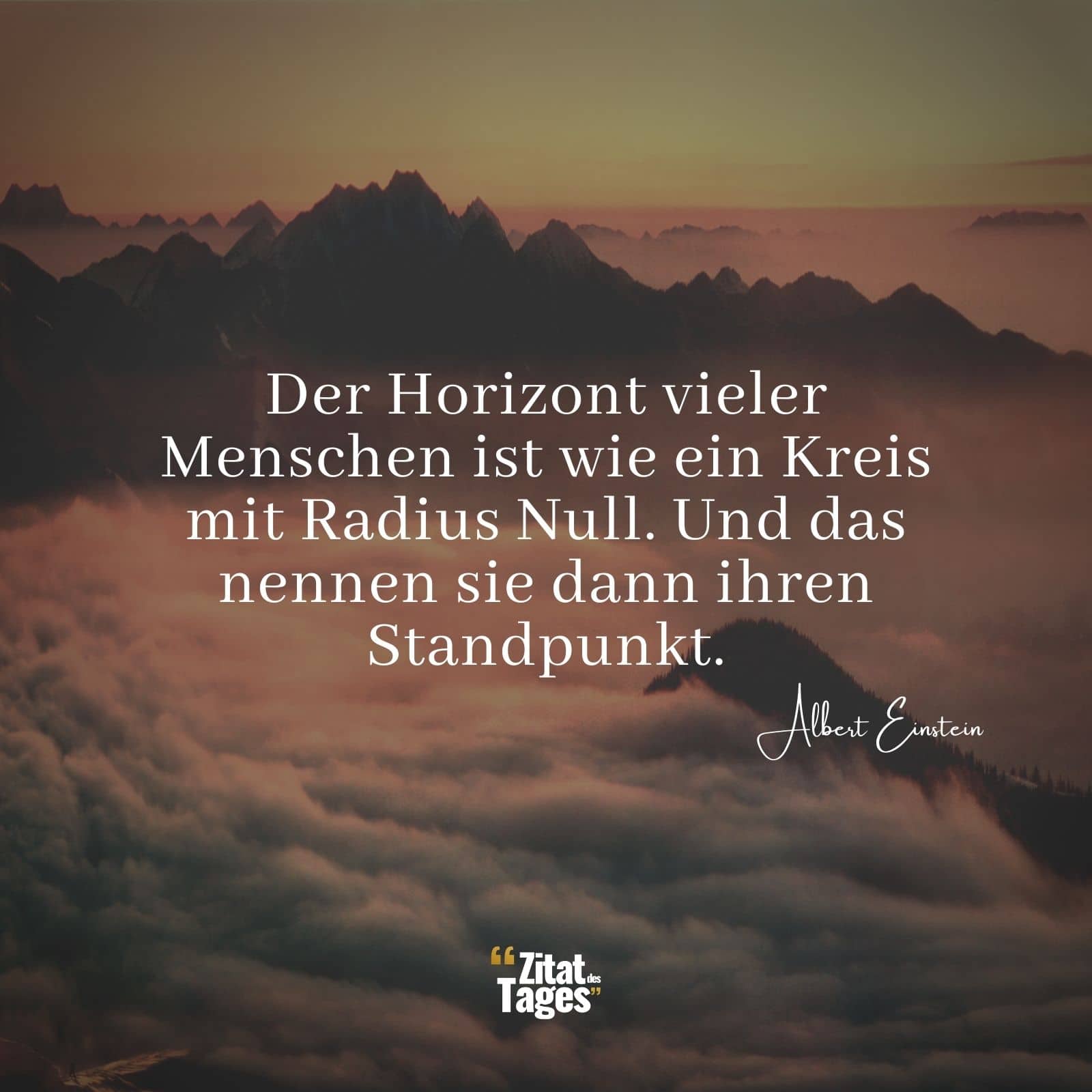 Der Horizont vieler Menschen ist wie ein Kreis mit Radius Null. Und das nennen sie dann ihren Standpunkt. - Albert Einstein