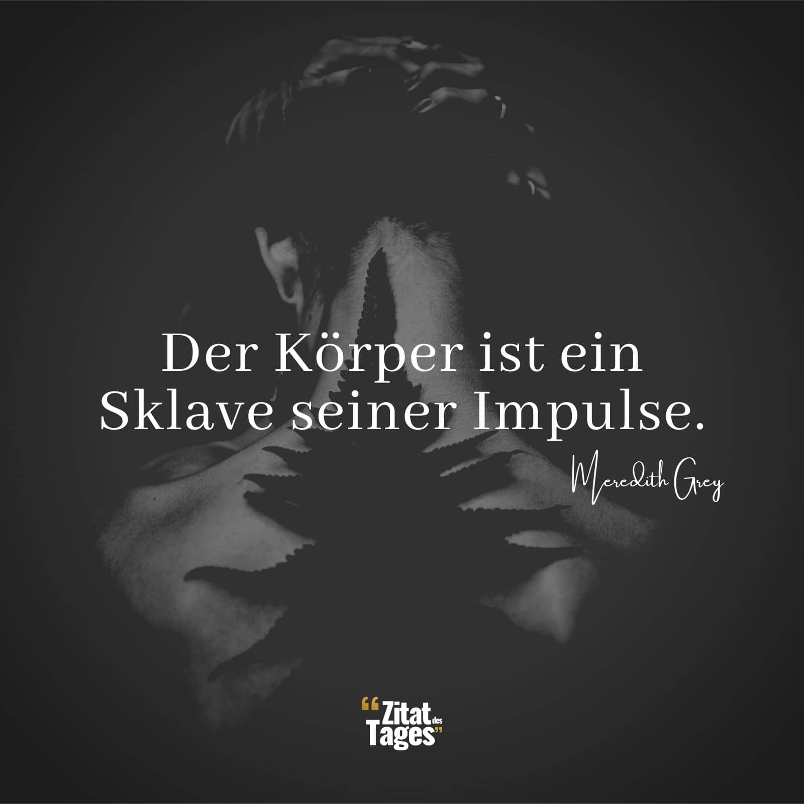 Der Körper ist ein Sklave seiner Impulse. - Meredith Grey