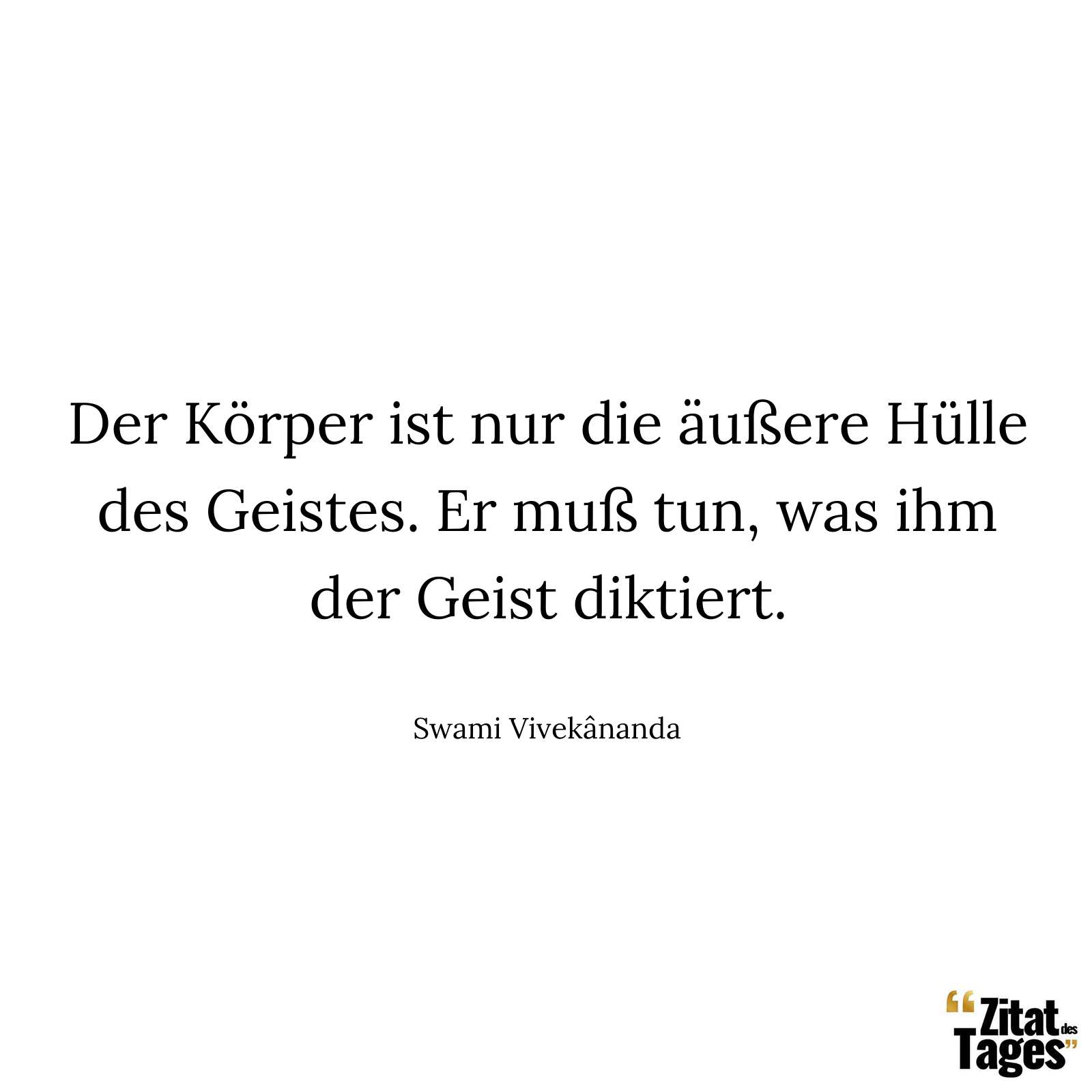 Der Körper ist nur die äußere Hülle des Geistes. Er muß tun, was ihm der Geist diktiert. - Swami Vivekânanda