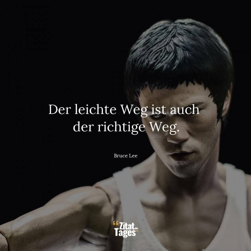 Der leichte Weg ist auch der richtige Weg. - Bruce Lee