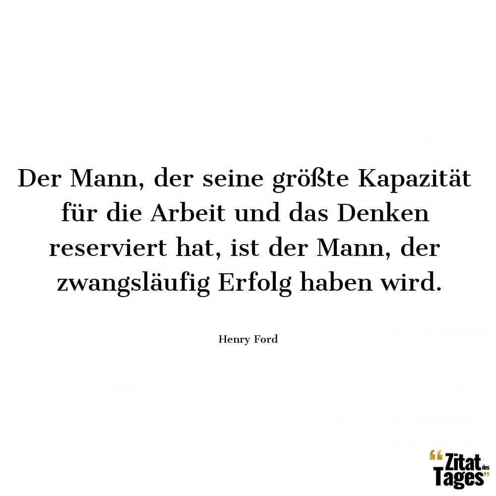 Der Mann, der seine größte Kapazität für die Arbeit und das Denken reserviert hat, ist der Mann, der zwangsläufig Erfolg haben wird. - Henry Ford