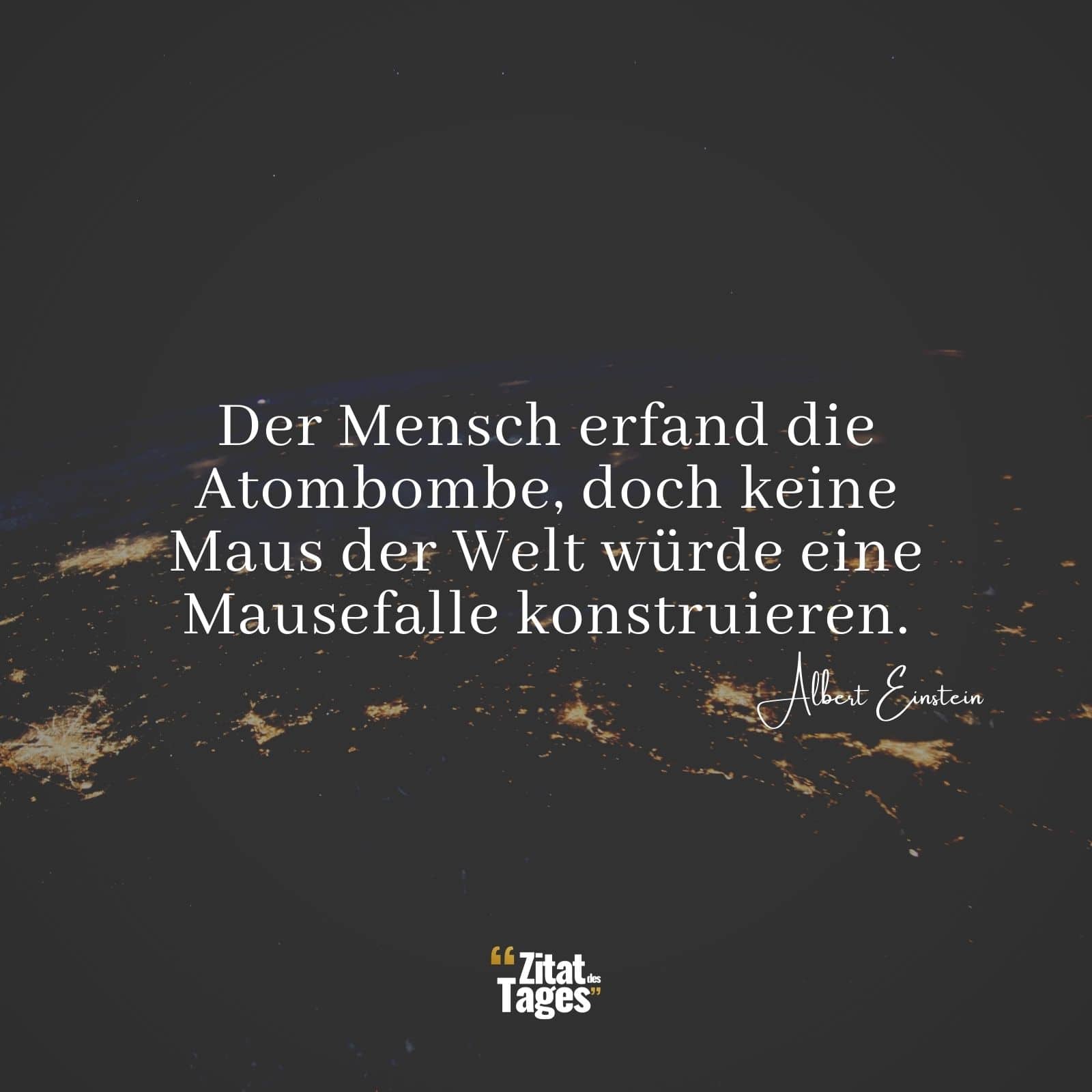 Der Mensch erfand die Atombombe, doch keine Maus der Welt würde eine Mausefalle konstruieren. - Albert Einstein