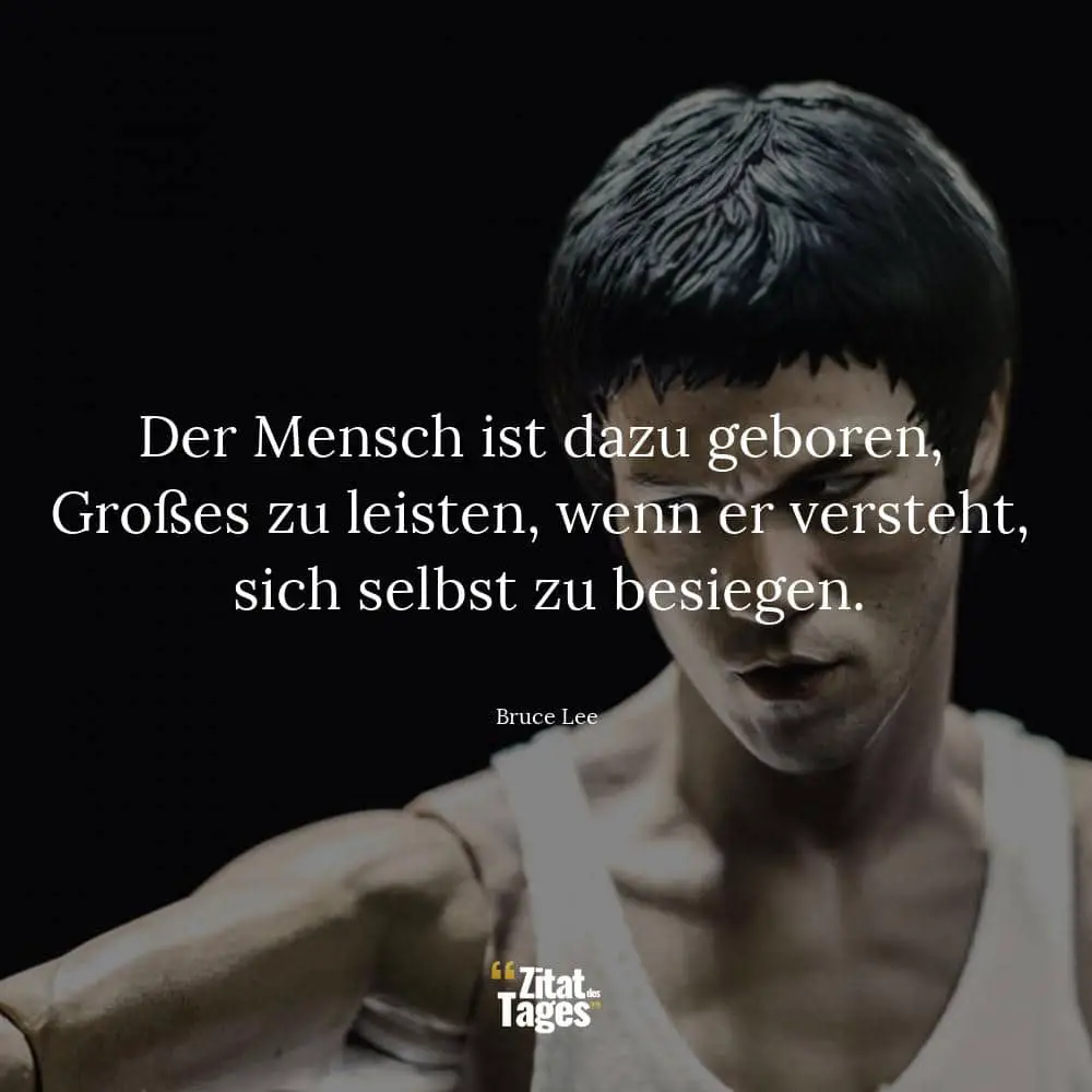 Der Mensch ist dazu geboren, Großes zu leisten, wenn er versteht, sich selbst zu besiegen. - Bruce Lee