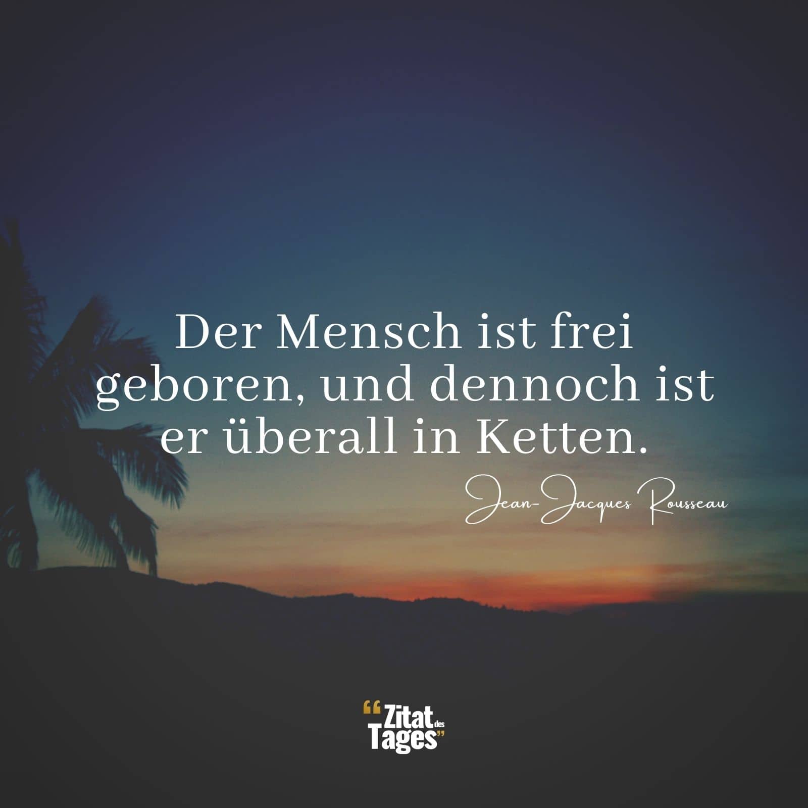 Der Mensch ist frei geboren, und dennoch ist er überall in Ketten. - Jean-Jacques Rousseau