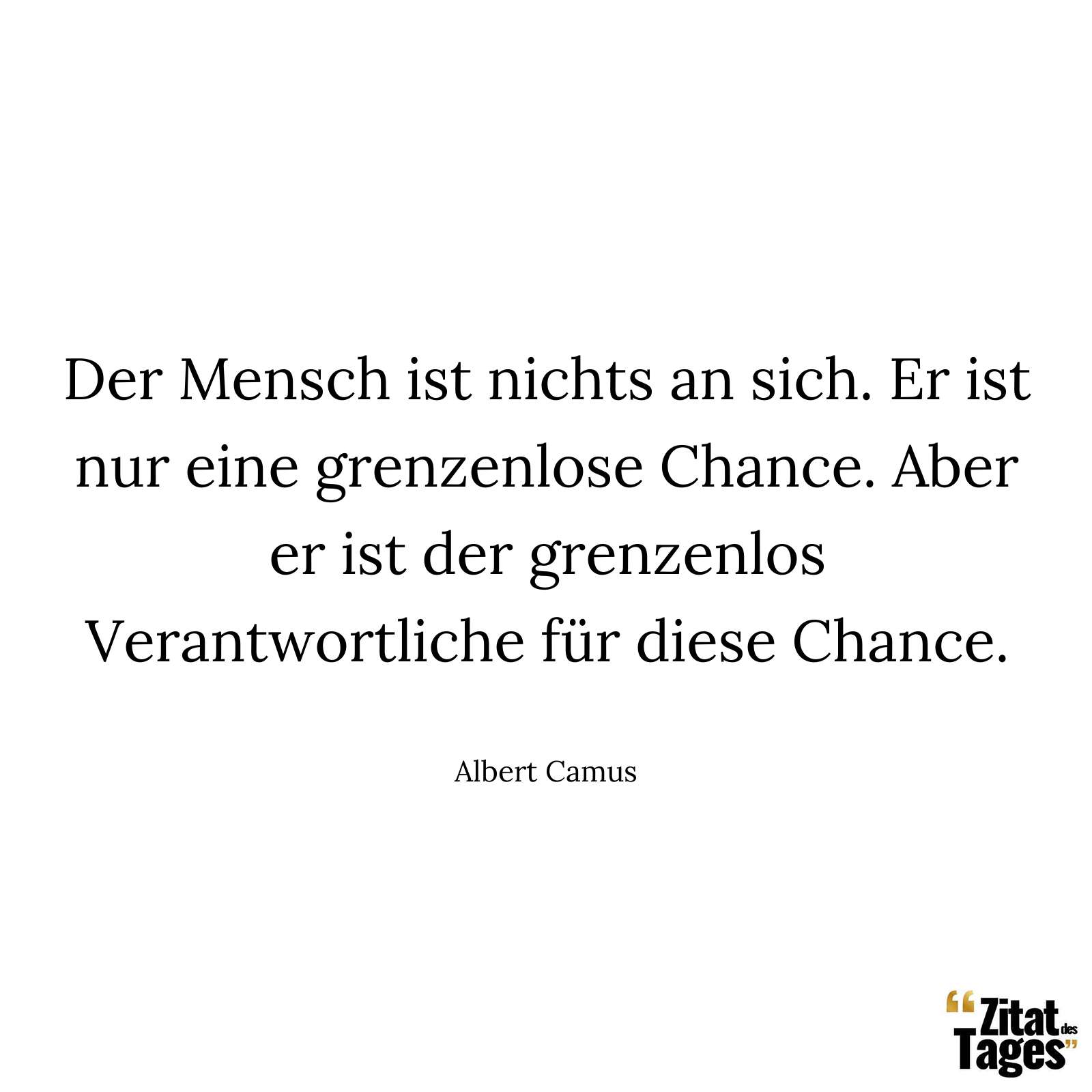 Der Mensch ist nichts an sich. Er ist nur eine grenzenlose Chance. Aber er ist der grenzenlos Verantwortliche für diese Chance. - Albert Camus