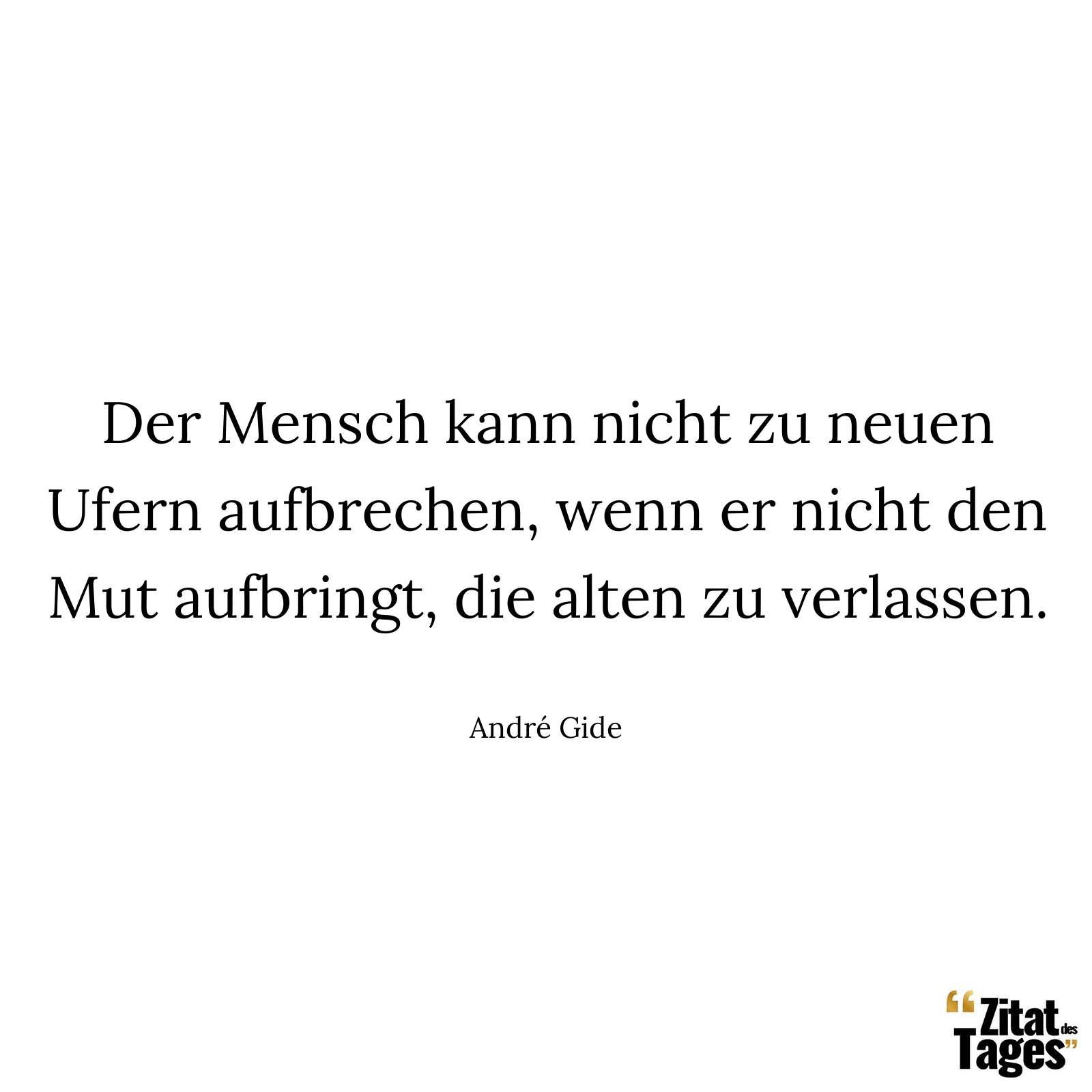 Der Mensch kann nicht zu neuen Ufern aufbrechen, wenn er nicht den Mut aufbringt, die alten zu verlassen. - André Gide