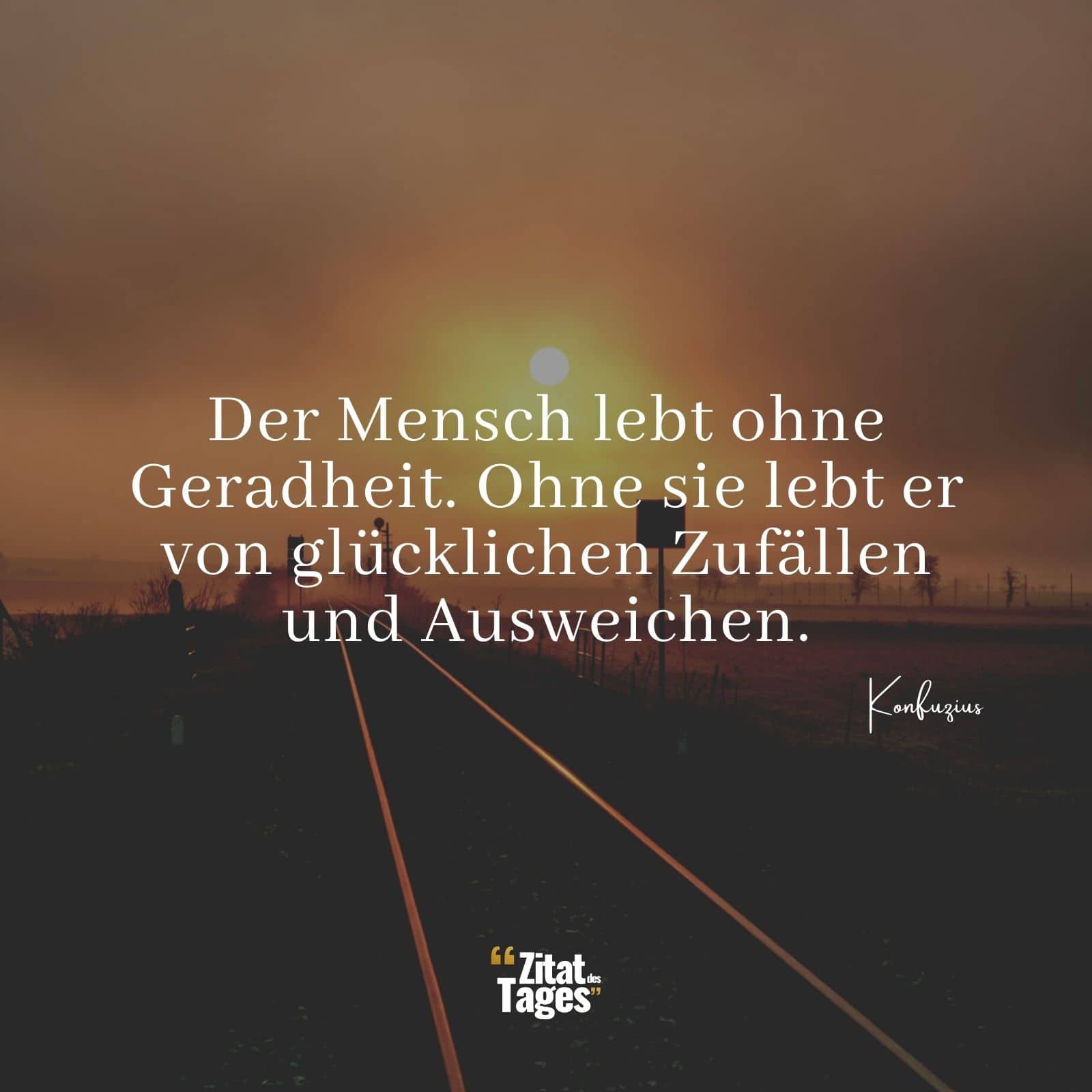 Der Mensch lebt ohne Geradheit. Ohne sie lebt er von glücklichen Zufällen und Ausweichen. - Konfuzius