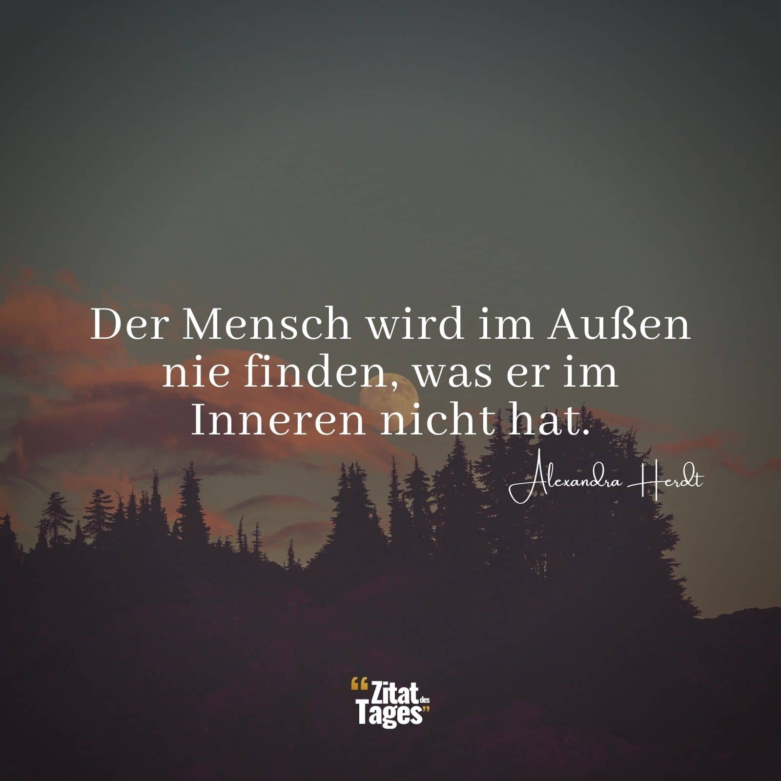 Der Mensch wird im Außen nie finden, was er im Inneren nicht hat. - Alexandra Herdt