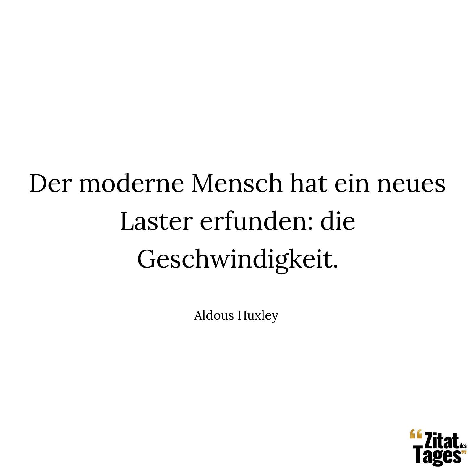 Der moderne Mensch hat ein neues Laster erfunden: die Geschwindigkeit. - Aldous Huxley